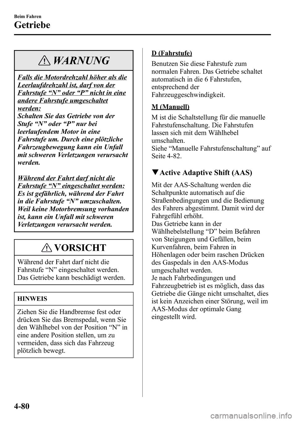 MAZDA MODEL CX-5 2013 Betriebsanleitung (in German) WARNUNG
Falls die Motordrehzahl höher als die
Leerlaufdrehzahl ist, darf von der
Fahrstufe“N”oder“P”nicht in eine
andere Fahrstufe umgeschaltet
werden:
Schalten Sie das Getriebe von der
Stufe MAZDA MODEL CX-5 2013 Betriebsanleitung (in German) WARNUNG
Falls die Motordrehzahl höher als die
Leerlaufdrehzahl ist, darf von der
Fahrstufe“N”oder“P”nicht in eine
andere Fahrstufe umgeschaltet
werden:
Schalten Sie das Getriebe von der
Stufe