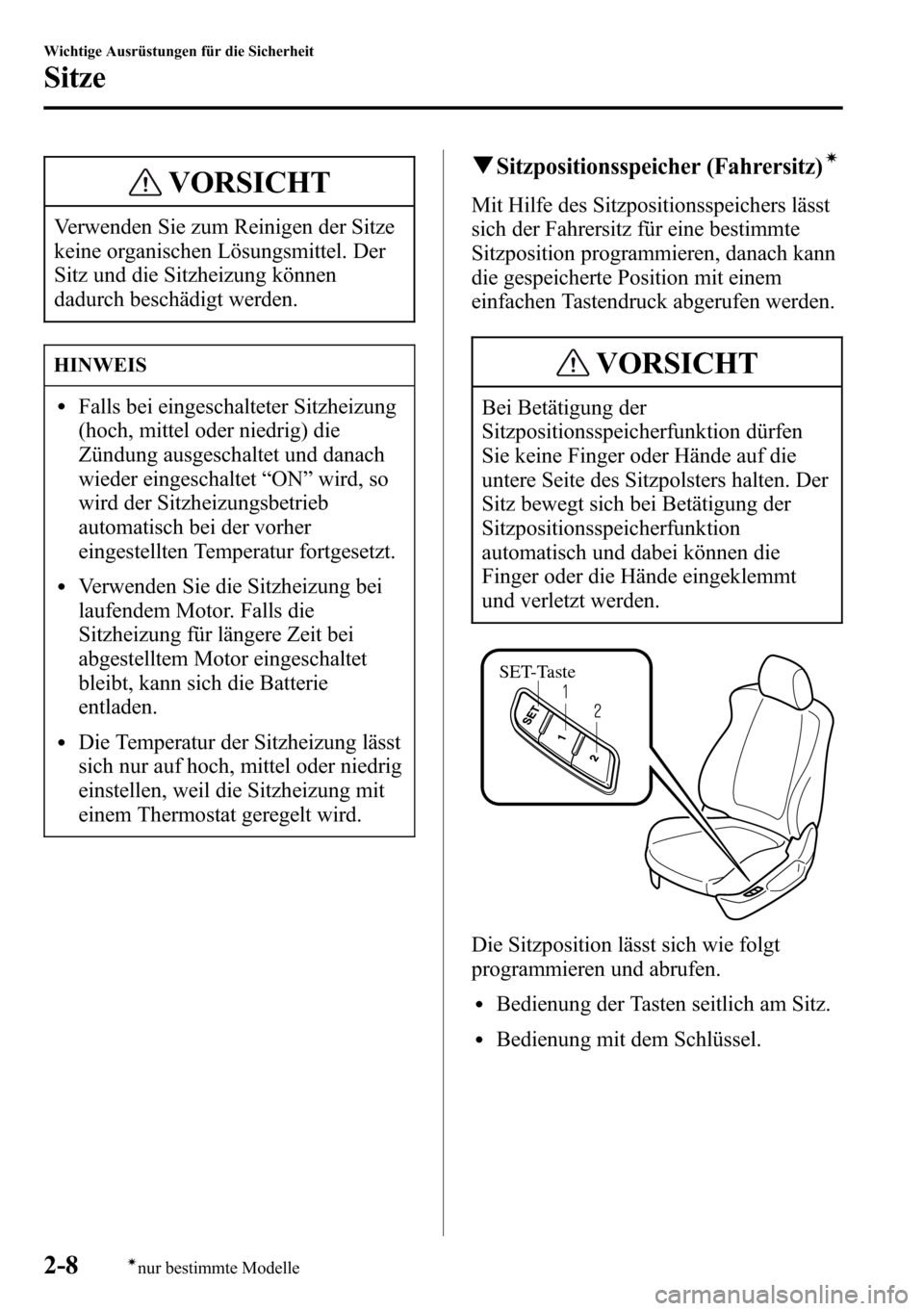 MAZDA MODEL CX-5 2013  Betriebsanleitung (in German) VORSICHT
Verwenden Sie zum Reinigen der Sitze
keine organischen Lösungsmittel. Der
Sitz und die Sitzheizung können
dadurch beschädigt werden.
HINWEIS
lFalls bei eingeschalteter Sitzheizung
(hoch, m