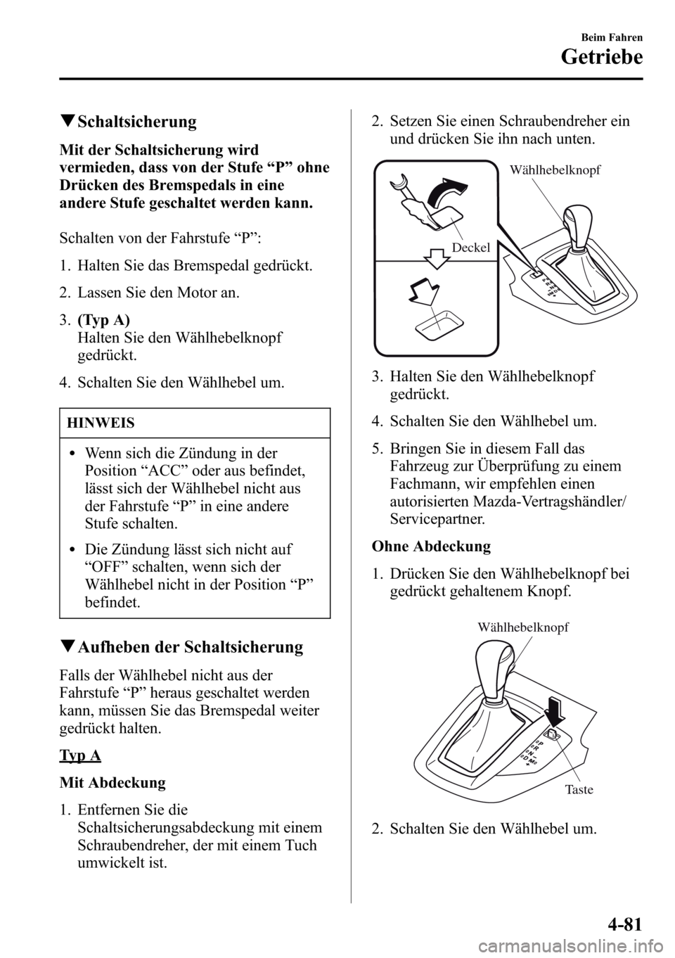 MAZDA MODEL CX-5 2013 Betriebsanleitung (in German) qSchaltsicherung
Mit der Schaltsicherung wird
vermieden, dass von der Stufe“P”ohne
Drücken des Bremspedals in eine
andere Stufe geschaltet werden kann.
Schalten von der Fahrstufe“P”:
1. Halte MAZDA MODEL CX-5 2013 Betriebsanleitung (in German) qSchaltsicherung
Mit der Schaltsicherung wird
vermieden, dass von der Stufe“P”ohne
Drücken des Bremspedals in eine
andere Stufe geschaltet werden kann.
Schalten von der Fahrstufe“P”:
1. Halte