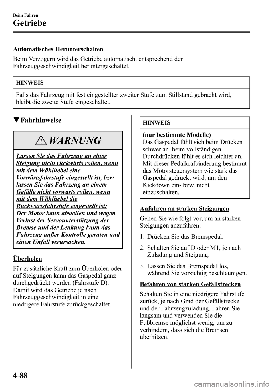 MAZDA MODEL CX-5 2013 Betriebsanleitung (in German) Automatisches Herunterschalten
Beim Verzögern wird das Getriebe automatisch, entsprechend der
Fahrzeuggeschwindigkeit heruntergeschaltet.
HINWEIS
Falls das Fahrzeug mit fest eingestellter zweiter Stu MAZDA MODEL CX-5 2013 Betriebsanleitung (in German) Automatisches Herunterschalten
Beim Verzögern wird das Getriebe automatisch, entsprechend der
Fahrzeuggeschwindigkeit heruntergeschaltet.
HINWEIS
Falls das Fahrzeug mit fest eingestellter zweiter Stu