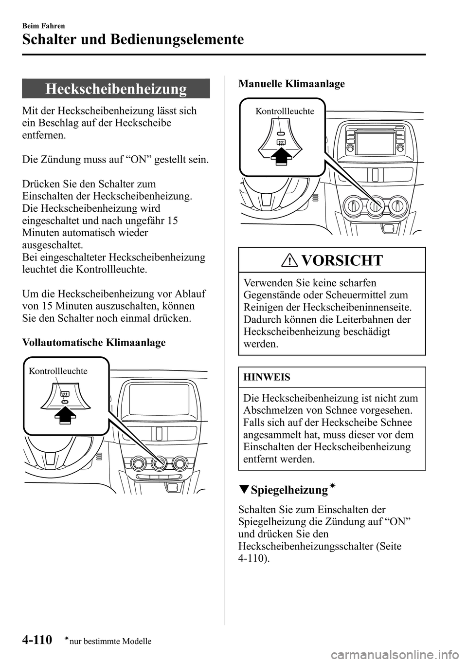 MAZDA MODEL CX-5 2013 Betriebsanleitung (in German) Heckscheibenheizung
Mit der Heckscheibenheizung lässt sich
ein Beschlag auf der Heckscheibe
entfernen.
Die Zündung muss auf“ON”gestellt sein.
Drücken Sie den Schalter zum
Einschalten der Hecksc MAZDA MODEL CX-5 2013 Betriebsanleitung (in German) Heckscheibenheizung
Mit der Heckscheibenheizung lässt sich
ein Beschlag auf der Heckscheibe
entfernen.
Die Zündung muss auf“ON”gestellt sein.
Drücken Sie den Schalter zum
Einschalten der Hecksc