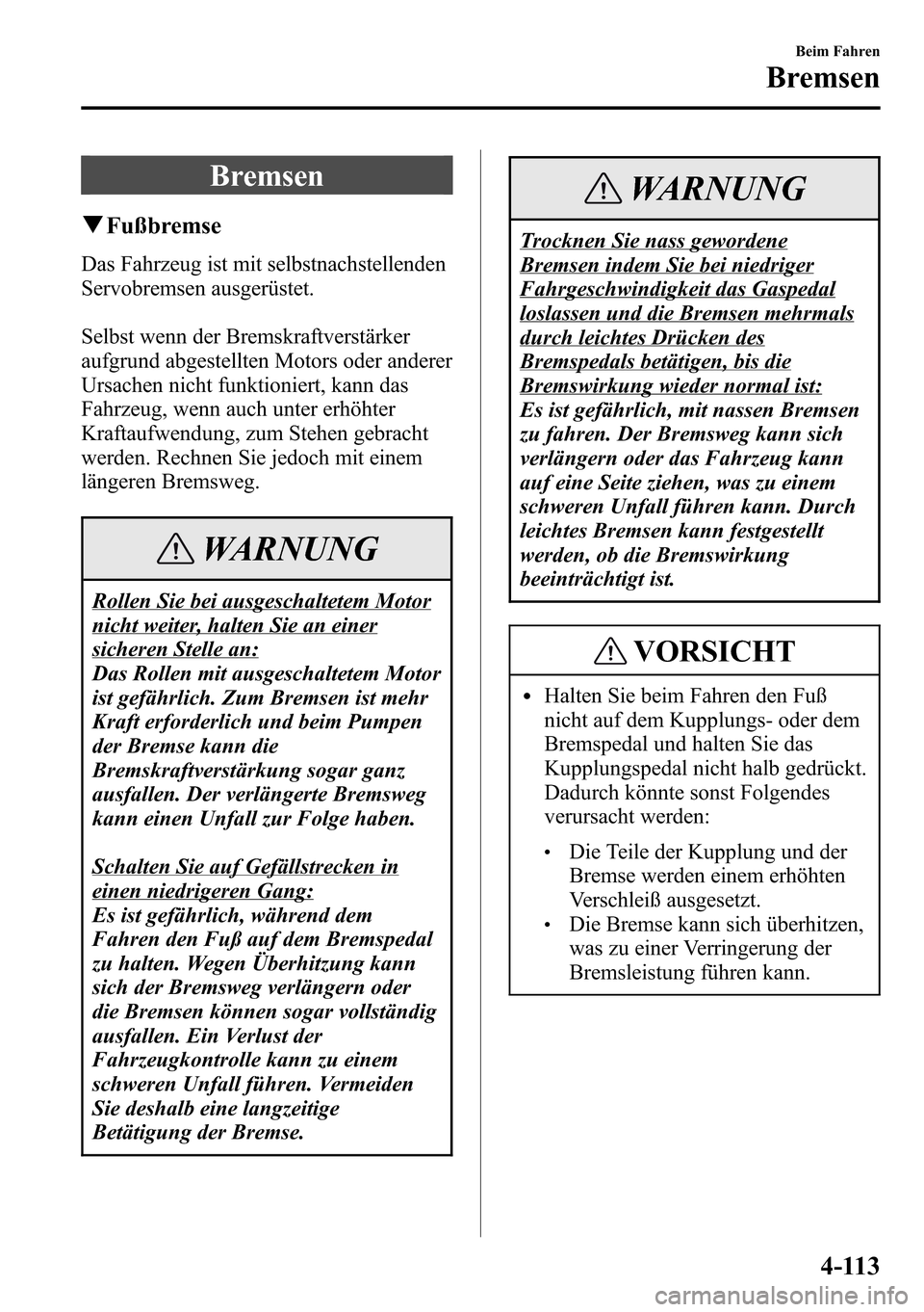 MAZDA MODEL CX-5 2013 Betriebsanleitung (in German) Bremsen
qFußbremse
Das Fahrzeug ist mit selbstnachstellenden
Servobremsen ausgerüstet.
Selbst wenn der Bremskraftverstärker
aufgrund abgestellten Motors oder anderer
Ursachen nicht funktioniert, ka MAZDA MODEL CX-5 2013 Betriebsanleitung (in German) Bremsen
qFußbremse
Das Fahrzeug ist mit selbstnachstellenden
Servobremsen ausgerüstet.
Selbst wenn der Bremskraftverstärker
aufgrund abgestellten Motors oder anderer
Ursachen nicht funktioniert, ka