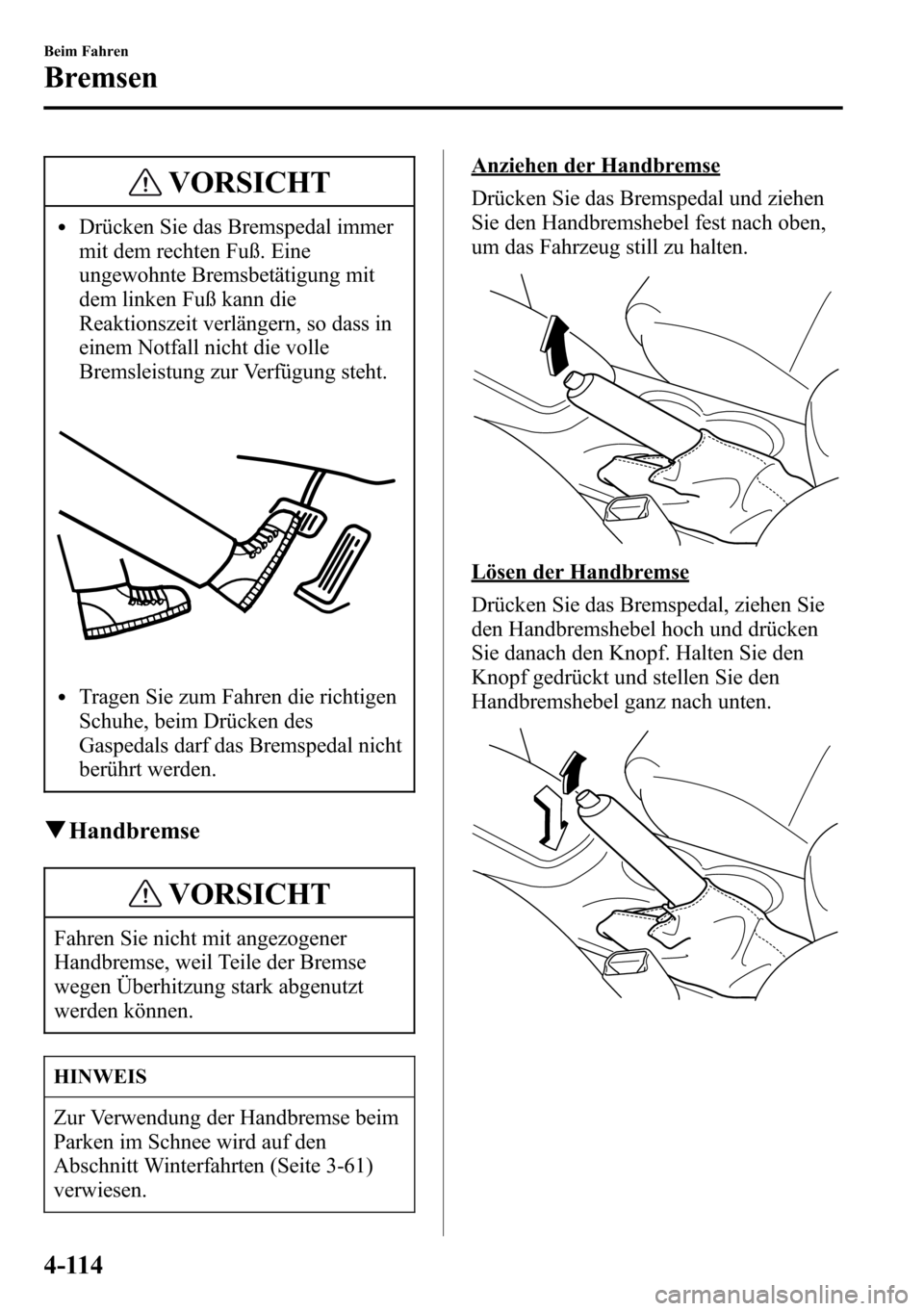 MAZDA MODEL CX-5 2013 Betriebsanleitung (in German) VORSICHT
lDrücken Sie das Bremspedal immer
mit dem rechten Fuß. Eine
ungewohnte Bremsbetätigung mit
dem linken Fuß kann die
Reaktionszeit verlängern, so dass in
einem Notfall nicht die volle
Brem MAZDA MODEL CX-5 2013 Betriebsanleitung (in German) VORSICHT
lDrücken Sie das Bremspedal immer
mit dem rechten Fuß. Eine
ungewohnte Bremsbetätigung mit
dem linken Fuß kann die
Reaktionszeit verlängern, so dass in
einem Notfall nicht die volle
Brem