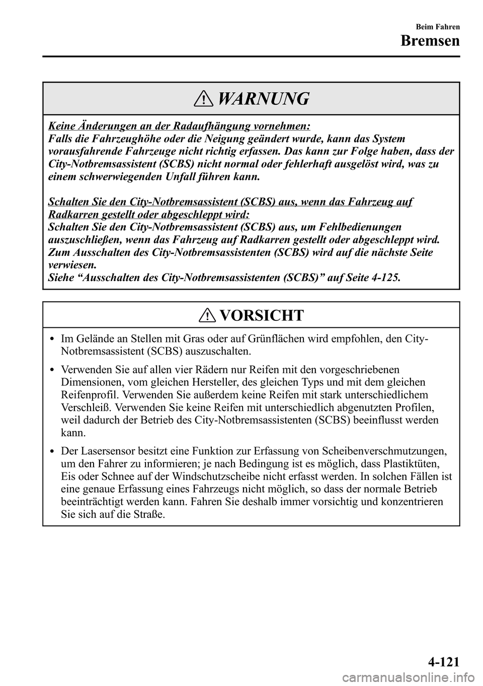 MAZDA MODEL CX-5 2013 Betriebsanleitung (in German) WARNUNG
Keine Änderungen an der Radaufhängung vornehmen:
Falls die Fahrzeughöhe oder die Neigung geändert wurde, kann das System
vorausfahrende Fahrzeuge nicht richtig erfassen. Das kann zur Folge MAZDA MODEL CX-5 2013 Betriebsanleitung (in German) WARNUNG
Keine Änderungen an der Radaufhängung vornehmen:
Falls die Fahrzeughöhe oder die Neigung geändert wurde, kann das System
vorausfahrende Fahrzeuge nicht richtig erfassen. Das kann zur Folge