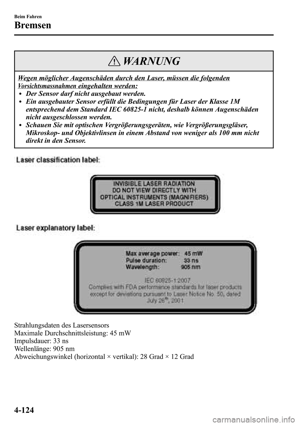 MAZDA MODEL CX-5 2013 Betriebsanleitung (in German) WARNUNG
Wegen möglicher Augenschäden durch den Laser, müssen die folgenden
Vorsichtsmassnahmeneingehalten werden:lDer Sensor darf nicht ausgebaut werden.lEin ausgebauter Sensor erfüllt die Bedingu MAZDA MODEL CX-5 2013 Betriebsanleitung (in German) WARNUNG
Wegen möglicher Augenschäden durch den Laser, müssen die folgenden
Vorsichtsmassnahmeneingehalten werden:lDer Sensor darf nicht ausgebaut werden.lEin ausgebauter Sensor erfüllt die Bedingu