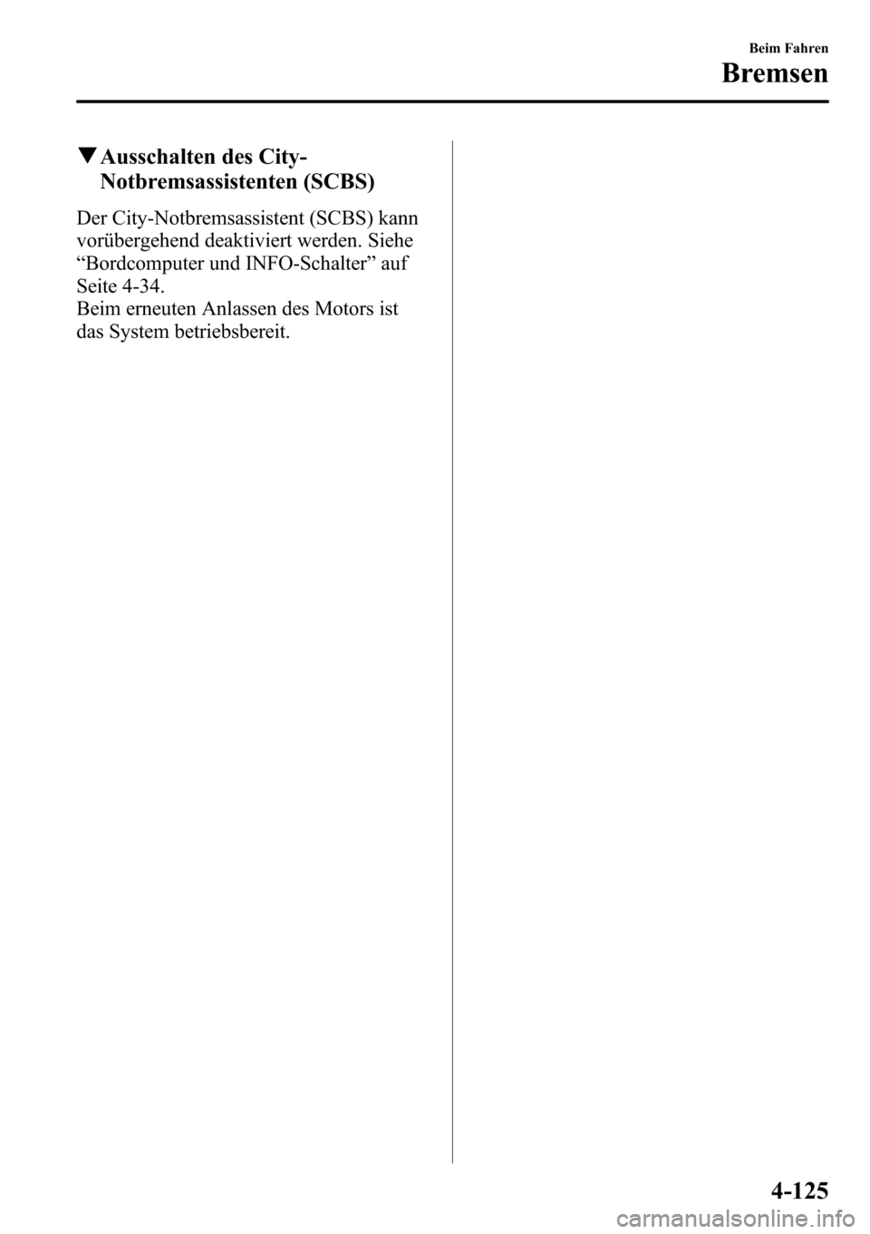 MAZDA MODEL CX-5 2013  Betriebsanleitung (in German) qAusschalten des City-
Notbremsassistenten (SCBS)
Der City-Notbremsassistent (SCBS) kann
vorübergehend deaktiviert werden. Siehe
“Bordcomputer und INFO-Schalter”auf
Seite 4-34.
Beim erneuten Anla