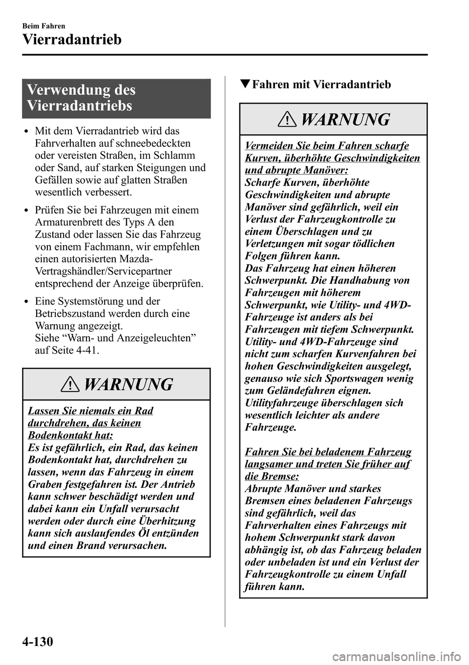 MAZDA MODEL CX-5 2013 Betriebsanleitung (in German) Verwendung des
Vierradantriebs
lMit dem Vierradantrieb wird das
Fahrverhalten auf schneebedeckten
oder vereisten Straßen, im Schlamm
oder Sand, auf starken Steigungen und
Gefällen sowie auf glatten MAZDA MODEL CX-5 2013 Betriebsanleitung (in German) Verwendung des
Vierradantriebs
lMit dem Vierradantrieb wird das
Fahrverhalten auf schneebedeckten
oder vereisten Straßen, im Schlamm
oder Sand, auf starken Steigungen und
Gefällen sowie auf glatten