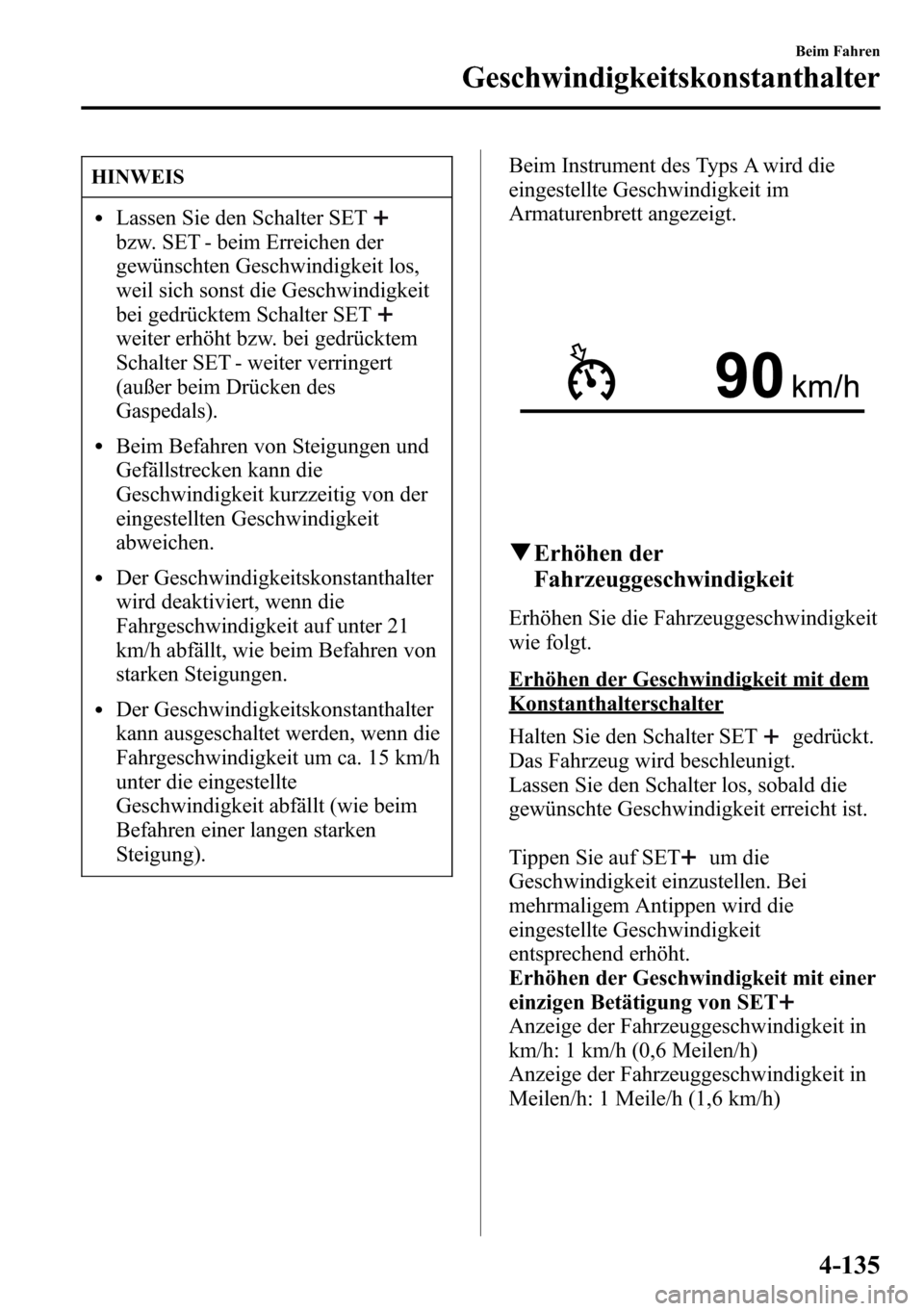 MAZDA MODEL CX-5 2013 Betriebsanleitung (in German) HINWEIS
lLassen Sie den Schalter SET
bzw. SET - beim Erreichen der
gewünschten Geschwindigkeit los,
weil sich sonst die Geschwindigkeit
bei gedrücktem Schalter SET
weiter erhöht bzw. bei gedrückte MAZDA MODEL CX-5 2013 Betriebsanleitung (in German) HINWEIS
lLassen Sie den Schalter SET
bzw. SET - beim Erreichen der
gewünschten Geschwindigkeit los,
weil sich sonst die Geschwindigkeit
bei gedrücktem Schalter SET
weiter erhöht bzw. bei gedrückte