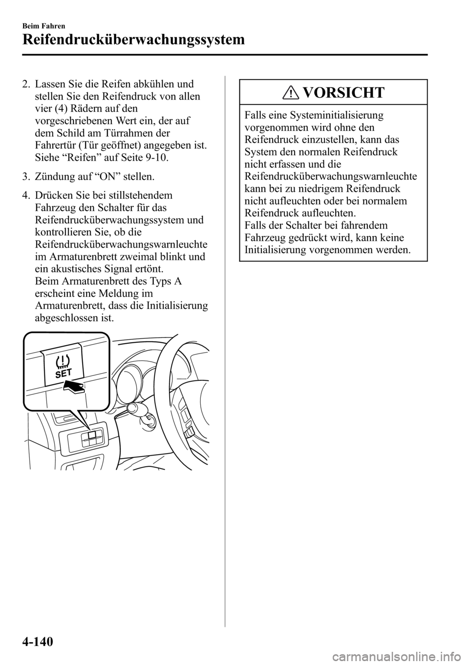 MAZDA MODEL CX-5 2013 Betriebsanleitung (in German) 2. Lassen Sie die Reifen abkühlen und
stellen Sie den Reifendruck von allen
vier (4) Rädern auf den
vorgeschriebenen Wert ein, der auf
dem Schild am Türrahmen der
Fahrertür (Tür geöffnet) angege MAZDA MODEL CX-5 2013 Betriebsanleitung (in German) 2. Lassen Sie die Reifen abkühlen und
stellen Sie den Reifendruck von allen
vier (4) Rädern auf den
vorgeschriebenen Wert ein, der auf
dem Schild am Türrahmen der
Fahrertür (Tür geöffnet) angege