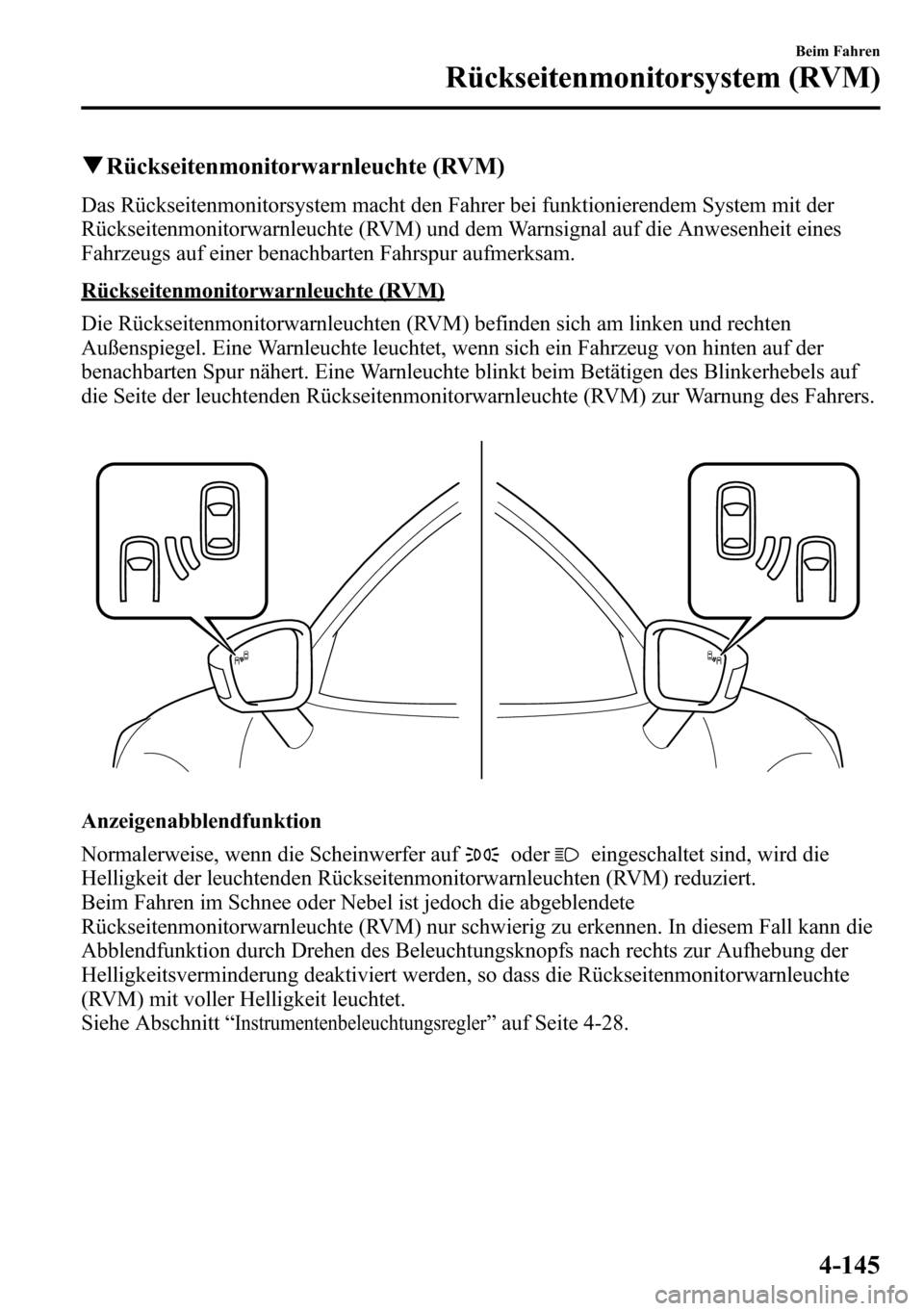 MAZDA MODEL CX-5 2013 Betriebsanleitung (in German) qRückseitenmonitorwarnleuchte (RVM)
Das Rückseitenmonitorsystem macht den Fahrer bei funktionierendem System mit der
Rückseitenmonitorwarnleuchte (RVM) und dem Warnsignal auf die Anwesenheit eines
MAZDA MODEL CX-5 2013 Betriebsanleitung (in German) qRückseitenmonitorwarnleuchte (RVM)
Das Rückseitenmonitorsystem macht den Fahrer bei funktionierendem System mit der
Rückseitenmonitorwarnleuchte (RVM) und dem Warnsignal auf die Anwesenheit eines