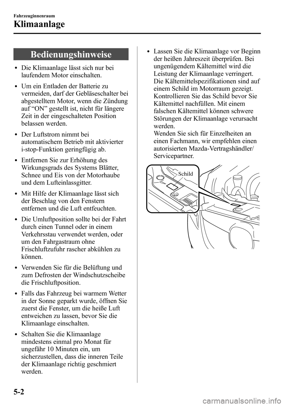 MAZDA MODEL CX-5 2013 Betriebsanleitung (in German) Bedienungshinweise
lDie Klimaanlage lässt sich nur bei
laufendem Motor einschalten.
lUm ein Entladen der Batterie zu
vermeiden, darf der Gebläseschalter bei
abgestelltem Motor, wenn die Zündung
auf MAZDA MODEL CX-5 2013 Betriebsanleitung (in German) Bedienungshinweise
lDie Klimaanlage lässt sich nur bei
laufendem Motor einschalten.
lUm ein Entladen der Batterie zu
vermeiden, darf der Gebläseschalter bei
abgestelltem Motor, wenn die Zündung
auf