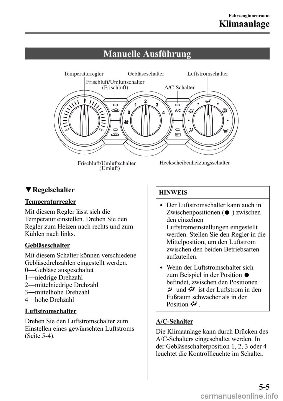 MAZDA MODEL CX-5 2013 Betriebsanleitung (in German) Manuelle Ausführung
Temperaturregler
A/C-Schalter
HeckscheibenheizungsschalterGebläseschalter Luftstromschalter
Frischluft/Umluftschalter
(Umluft)
Frischluft/Umluftschalter
(Frischluft)
qRegelscha MAZDA MODEL CX-5 2013 Betriebsanleitung (in German) Manuelle Ausführung
Temperaturregler
A/C-Schalter
HeckscheibenheizungsschalterGebläseschalter Luftstromschalter
Frischluft/Umluftschalter
(Umluft)
Frischluft/Umluftschalter
(Frischluft)
qRegelscha