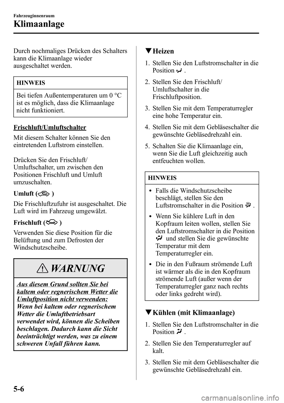 MAZDA MODEL CX-5 2013 Betriebsanleitung (in German) Durch nochmaliges Drücken des Schalters
kann die Klimaanlage wieder
ausgeschaltet werden.
HINWEIS
Bei tiefen Außentemperaturen um 0 °C
ist es möglich, dass die Klimaanlage
nicht funktioniert.
Fris MAZDA MODEL CX-5 2013 Betriebsanleitung (in German) Durch nochmaliges Drücken des Schalters
kann die Klimaanlage wieder
ausgeschaltet werden.
HINWEIS
Bei tiefen Außentemperaturen um 0 °C
ist es möglich, dass die Klimaanlage
nicht funktioniert.
Fris