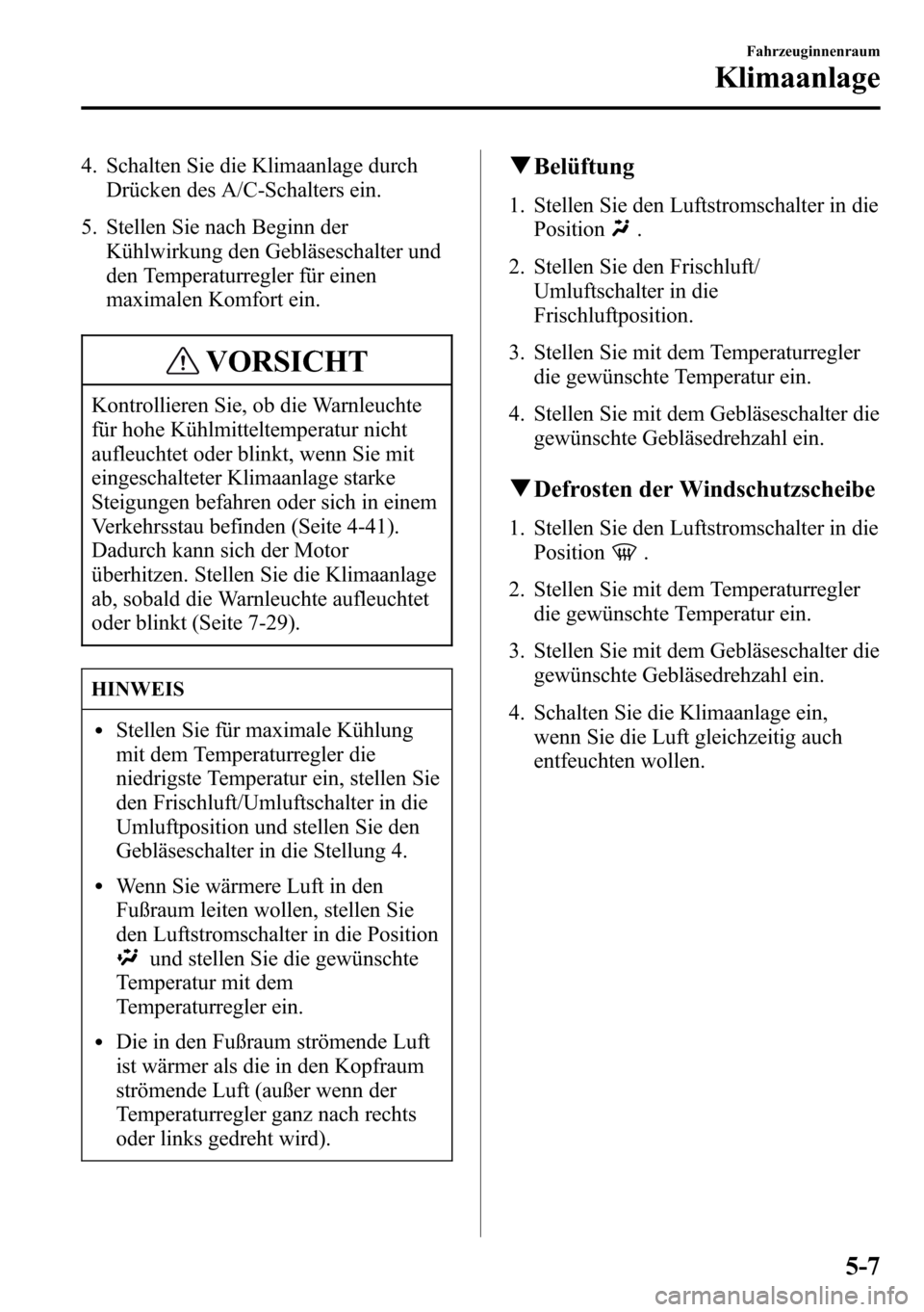 MAZDA MODEL CX-5 2013 Betriebsanleitung (in German) 4. Schalten Sie die Klimaanlage durch
Drücken des A/C-Schalters ein.
5. Stellen Sie nach Beginn der
Kühlwirkung den Gebläseschalter und
den Temperaturregler für einen
maximalen Komfort ein.
VORSIC MAZDA MODEL CX-5 2013 Betriebsanleitung (in German) 4. Schalten Sie die Klimaanlage durch
Drücken des A/C-Schalters ein.
5. Stellen Sie nach Beginn der
Kühlwirkung den Gebläseschalter und
den Temperaturregler für einen
maximalen Komfort ein.
VORSIC
