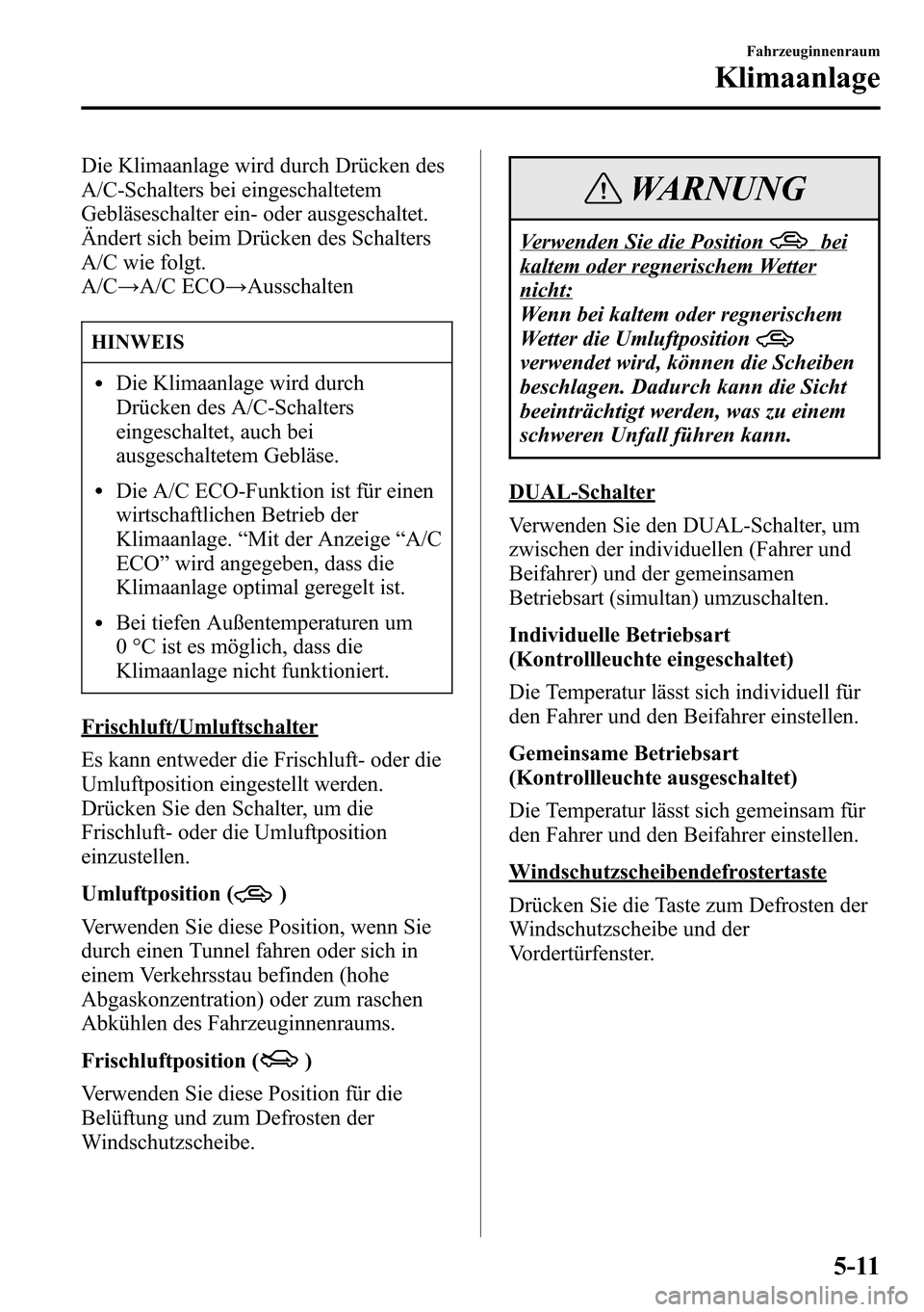 MAZDA MODEL CX-5 2013 Betriebsanleitung (in German) Die Klimaanlage wird durch Drücken des
A/C-Schalters bei eingeschaltetem
Gebläseschalter ein- oder ausgeschaltet.
Ändert sich beim Drücken des Schalters
A/C wie folgt.
A/C→A/C ECO→Ausschalten
MAZDA MODEL CX-5 2013 Betriebsanleitung (in German) Die Klimaanlage wird durch Drücken des
A/C-Schalters bei eingeschaltetem
Gebläseschalter ein- oder ausgeschaltet.
Ändert sich beim Drücken des Schalters
A/C wie folgt.
A/C→A/C ECO→Ausschalten