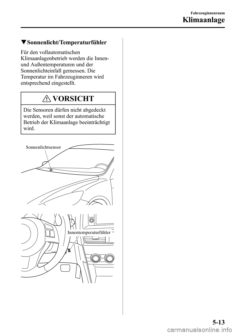 MAZDA MODEL CX-5 2013 Betriebsanleitung (in German) qSonnenlicht/Temperaturfühler
Für den vollautomatischen
Klimaanlagenbetrieb werden die Innen-
und Außentemperaturen und der
Sonnenlichteinfall gemessen. Die
Temperatur im Fahrzeuginneren wird
entsp MAZDA MODEL CX-5 2013 Betriebsanleitung (in German) qSonnenlicht/Temperaturfühler
Für den vollautomatischen
Klimaanlagenbetrieb werden die Innen-
und Außentemperaturen und der
Sonnenlichteinfall gemessen. Die
Temperatur im Fahrzeuginneren wird
entsp