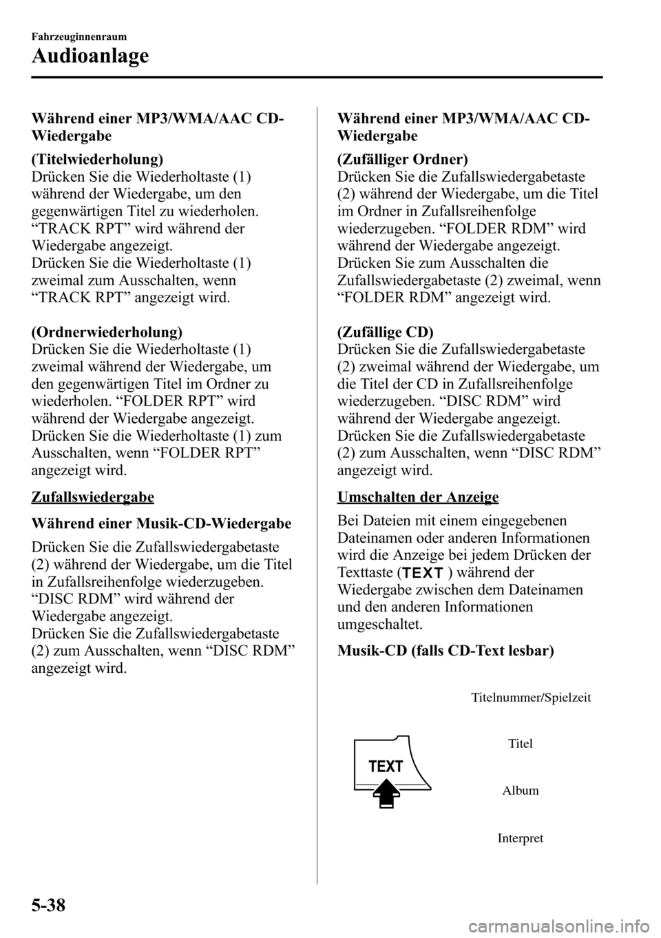 MAZDA MODEL CX-5 2013 Betriebsanleitung (in German) Während einer MP3/WMA/AAC CD-
Wiedergabe
(Titelwiederholung)
Drücken Sie die Wiederholtaste (1)
während der Wiedergabe, um den
gegenwärtigen Titel zu wiederholen.
“TRACK RPT”wird während der
MAZDA MODEL CX-5 2013 Betriebsanleitung (in German) Während einer MP3/WMA/AAC CD-
Wiedergabe
(Titelwiederholung)
Drücken Sie die Wiederholtaste (1)
während der Wiedergabe, um den
gegenwärtigen Titel zu wiederholen.
“TRACK RPT”wird während der