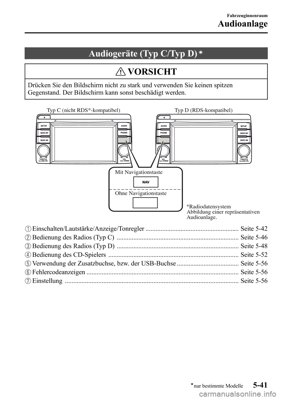 MAZDA MODEL CX-5 2013  Betriebsanleitung (in German) Audiogeräte (Typ C/Typ D)í
VORSICHT
Drücken Sie den Bildschirm nicht zu stark und verwenden Sie keinen spitzen
Gegenstand. Der Bildschirm kann sonst beschädigt werden.
Typ D (RDS-kompatibel) 
Mit 