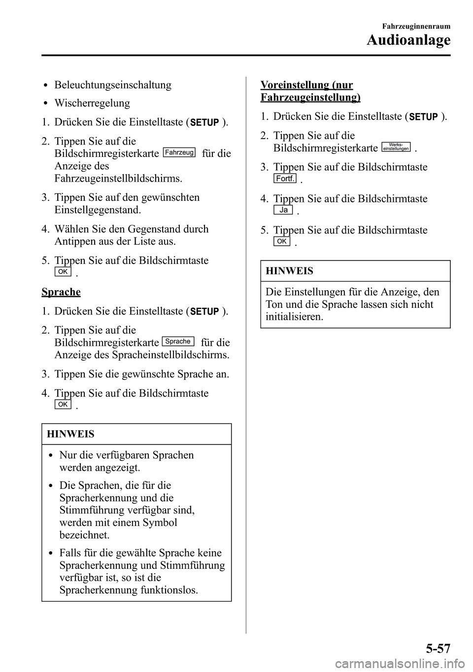 MAZDA MODEL CX-5 2013 Betriebsanleitung (in German) lBeleuchtungseinschaltung
lWischerregelung
1. Drücken Sie die Einstelltaste (
).
2. Tippen Sie auf die
Bildschirmregisterkarte
für die
Anzeige des
Fahrzeugeinstellbildschirms.
3. Tippen Sie auf den MAZDA MODEL CX-5 2013 Betriebsanleitung (in German) lBeleuchtungseinschaltung
lWischerregelung
1. Drücken Sie die Einstelltaste (
).
2. Tippen Sie auf die
Bildschirmregisterkarte
für die
Anzeige des
Fahrzeugeinstellbildschirms.
3. Tippen Sie auf den