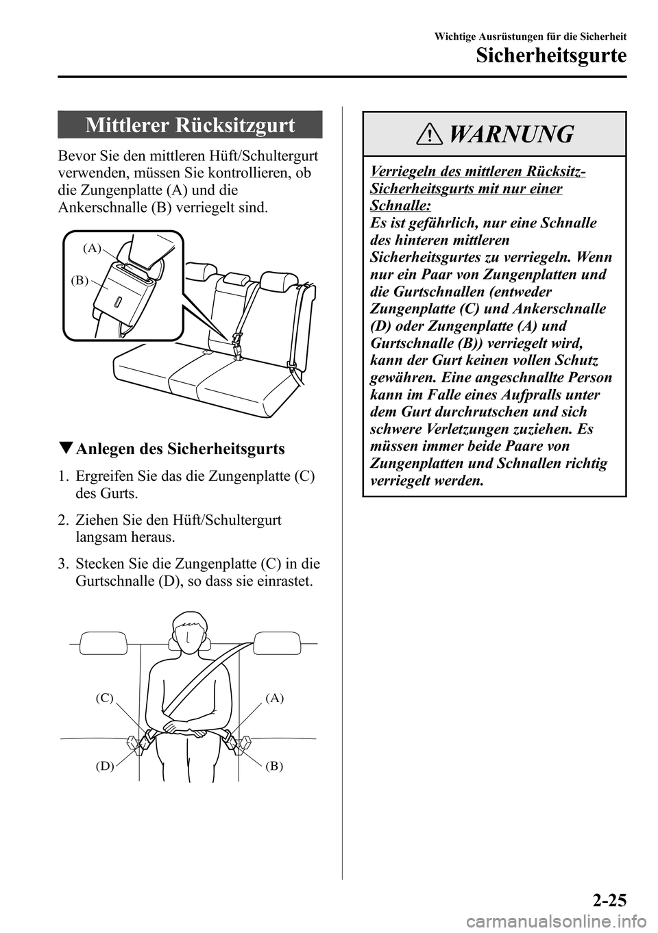 MAZDA MODEL CX-5 2013  Betriebsanleitung (in German) Mittlerer Rücksitzgurt
Bevor Sie den mittleren Hüft/Schultergurt
verwenden, müssen Sie kontrollieren, ob
die Zungenplatte (A) und die
Ankerschnalle (B) verriegelt sind.
(A)
(B)
qAnlegen des Sicherh