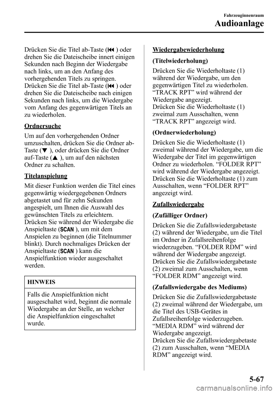 MAZDA MODEL CX-5 2013  Betriebsanleitung (in German) Drücken Sie die Titel ab-Taste () oder
drehen Sie die Dateischeibe innert einigen
Sekunden nach Beginn der Wiedergabe
nach links, um an den Anfang des
vorhergehenden Titels zu springen.
Drücken Sie 