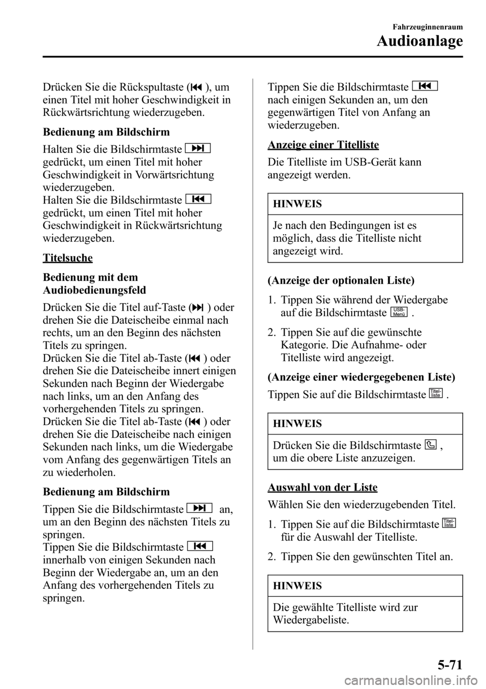 MAZDA MODEL CX-5 2013  Betriebsanleitung (in German) Drücken Sie die Rückspultaste (), um
einen Titel mit hoher Geschwindigkeit in
Rückwärtsrichtung wiederzugeben.
Bedienung am Bildschirm
Halten Sie die Bildschirmtaste
gedrückt, um einen Titel mit 