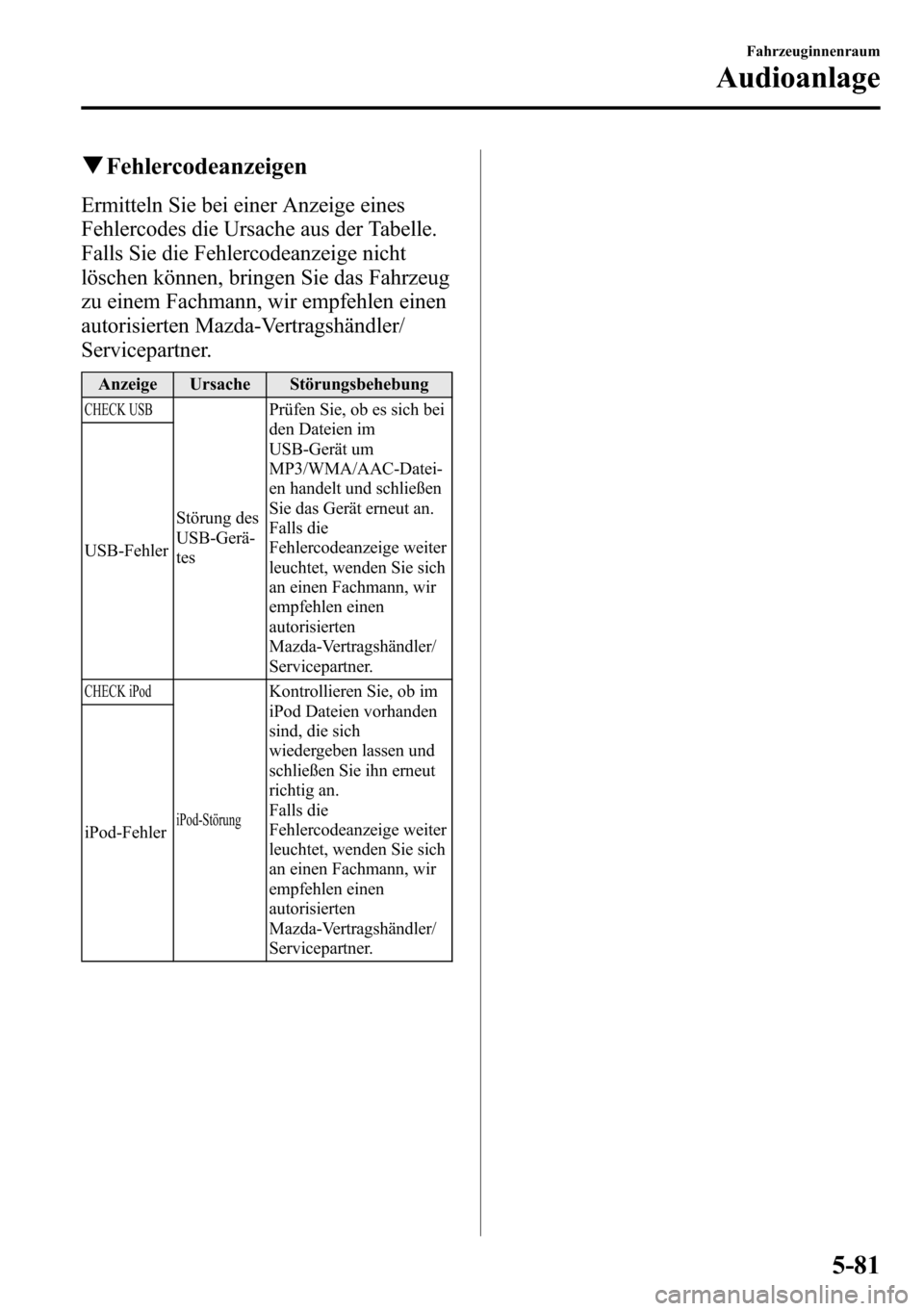 MAZDA MODEL CX-5 2013  Betriebsanleitung (in German) qFehlercodeanzeigen
Ermitteln Sie bei einer Anzeige eines
Fehlercodes die Ursache aus der Tabelle.
Falls Sie die Fehlercodeanzeige nicht
löschen können, bringen Sie das Fahrzeug
zu einem Fachmann, w