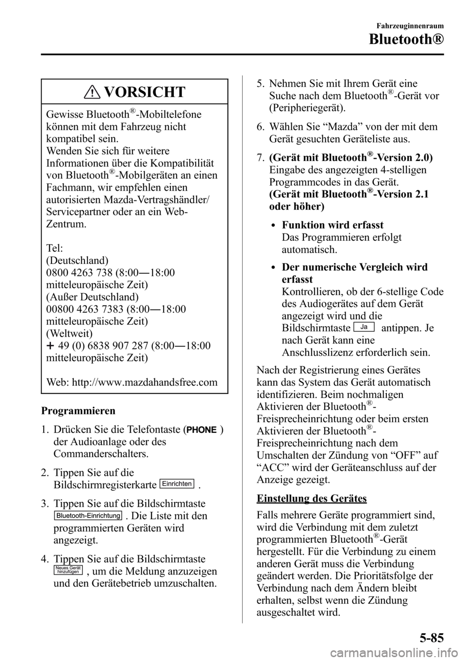 MAZDA MODEL CX-5 2013  Betriebsanleitung (in German) VORSICHT
Gewisse Bluetooth®-Mobiltelefone
können mit dem Fahrzeug nicht
kompatibel sein.
Wenden Sie sich für weitere
Informationen über die Kompatibilität
von Bluetooth
®-Mobilgeräten an einen
