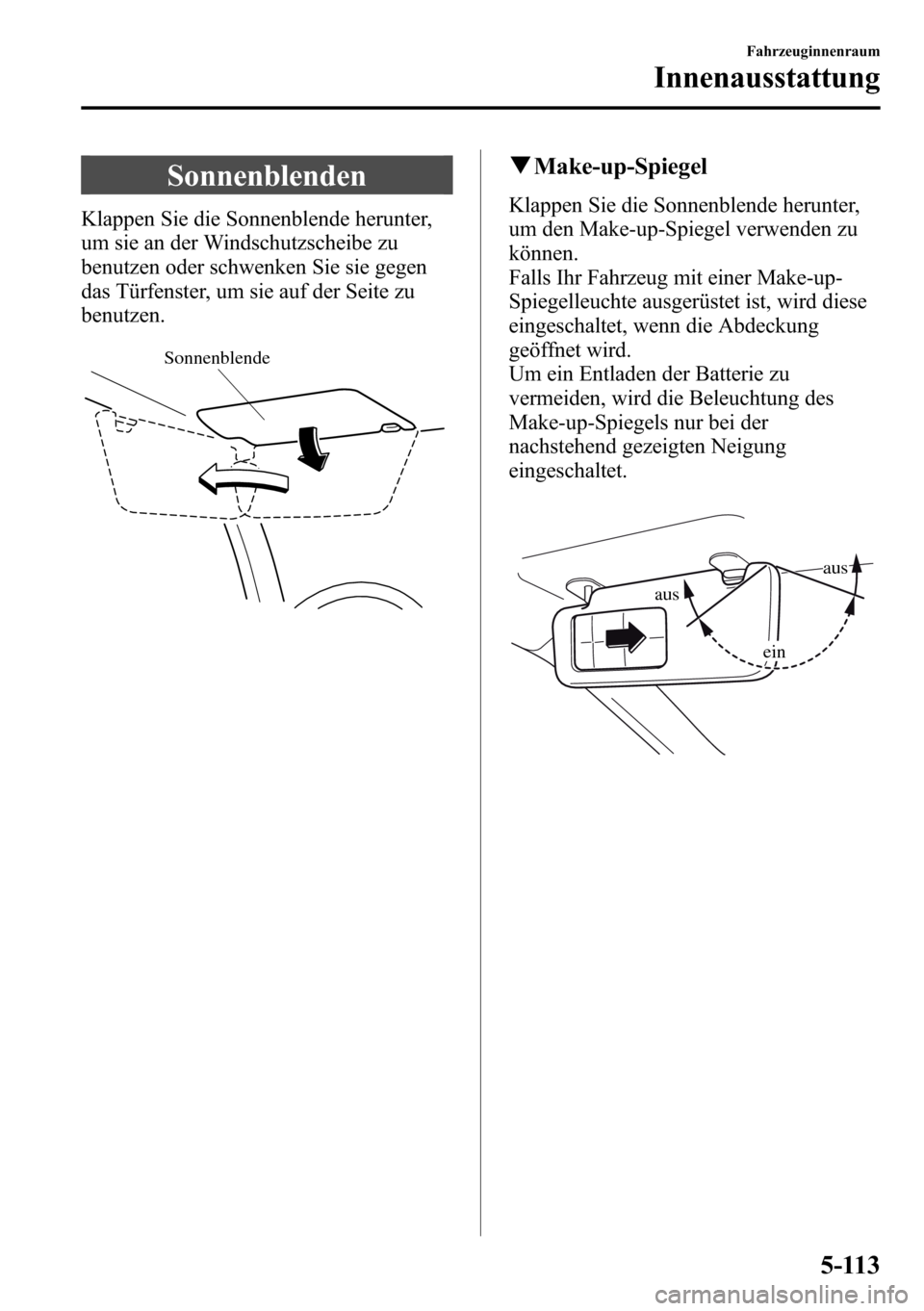 MAZDA MODEL CX-5 2013  Betriebsanleitung (in German) Sonnenblenden
Klappen Sie die Sonnenblende herunter,
um sie an der Windschutzscheibe zu
benutzen oder schwenken Sie sie gegen
das Türfenster, um sie auf der Seite zu
benutzen.
Sonnenblende
qMake-up-S