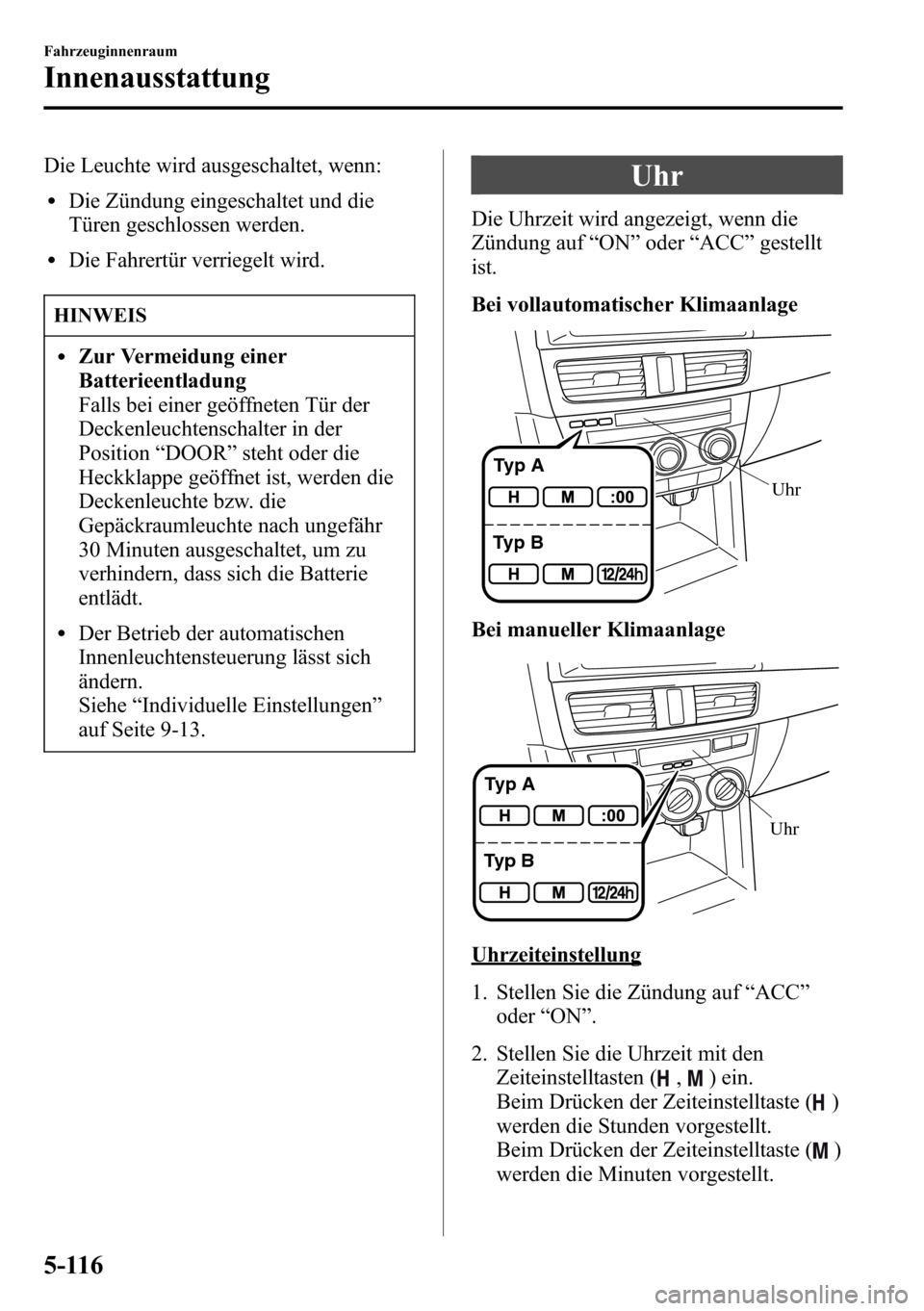 MAZDA MODEL CX-5 2013  Betriebsanleitung (in German) Die Leuchte wird ausgeschaltet, wenn:
lDie Zündung eingeschaltet und die
Türen geschlossen werden.
lDie Fahrertür verriegelt wird.
HINWEIS
lZur Vermeidung einer
Batterieentladung
Falls bei einer ge