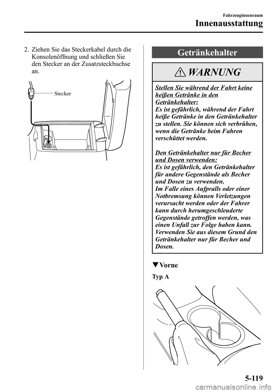 MAZDA MODEL CX-5 2013 Betriebsanleitung (in German) 2. Ziehen Sie das Steckerkabel durch die
Konsolenöffnung und schließen Sie
den Stecker an der Zusatzsteckbuchse
an.
Stecker
Getränkehalter
WARNUNG
Stellen Sie während der Fahrt keine
heißen Getr MAZDA MODEL CX-5 2013 Betriebsanleitung (in German) 2. Ziehen Sie das Steckerkabel durch die
Konsolenöffnung und schließen Sie
den Stecker an der Zusatzsteckbuchse
an.
Stecker
Getränkehalter
WARNUNG
Stellen Sie während der Fahrt keine
heißen Getr