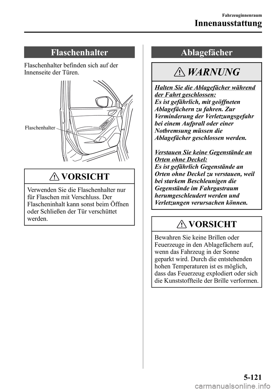 MAZDA MODEL CX-5 2013 Betriebsanleitung (in German) Flaschenhalter
Flaschenhalter befinden sich auf der
Innenseite der Türen.
Flaschenhalter
VORSICHT
Verwenden Sie die Flaschenhalter nur
für Flaschen mit Verschluss. Der
Flascheninhalt kann sonst beim MAZDA MODEL CX-5 2013 Betriebsanleitung (in German) Flaschenhalter
Flaschenhalter befinden sich auf der
Innenseite der Türen.
Flaschenhalter
VORSICHT
Verwenden Sie die Flaschenhalter nur
für Flaschen mit Verschluss. Der
Flascheninhalt kann sonst beim