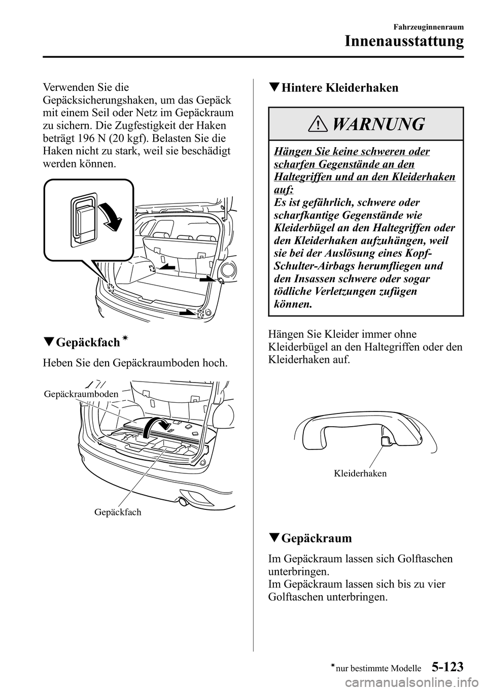 MAZDA MODEL CX-5 2013 Betriebsanleitung (in German) Verwenden Sie die
Gepäcksicherungshaken, um das Gepäck
mit einem Seil oder Netz im Gepäckraum
zu sichern. Die Zugfestigkeit der Haken
beträgt 196 N (20 kgf). Belasten Sie die
Haken nicht zu stark, MAZDA MODEL CX-5 2013 Betriebsanleitung (in German) Verwenden Sie die
Gepäcksicherungshaken, um das Gepäck
mit einem Seil oder Netz im Gepäckraum
zu sichern. Die Zugfestigkeit der Haken
beträgt 196 N (20 kgf). Belasten Sie die
Haken nicht zu stark,