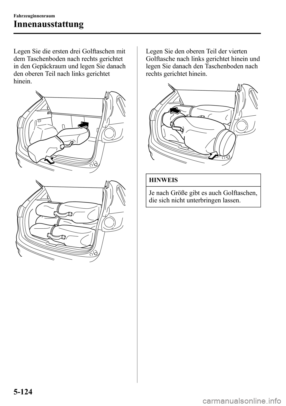 MAZDA MODEL CX-5 2013 Betriebsanleitung (in German) Legen Sie die ersten drei Golftaschen mit
dem Taschenboden nach rechts gerichtet
in den Gepäckraum und legen Sie danach
den oberen Teil nach links gerichtet
hinein.Legen Sie den oberen Teil der viert MAZDA MODEL CX-5 2013 Betriebsanleitung (in German) Legen Sie die ersten drei Golftaschen mit
dem Taschenboden nach rechts gerichtet
in den Gepäckraum und legen Sie danach
den oberen Teil nach links gerichtet
hinein.Legen Sie den oberen Teil der viert