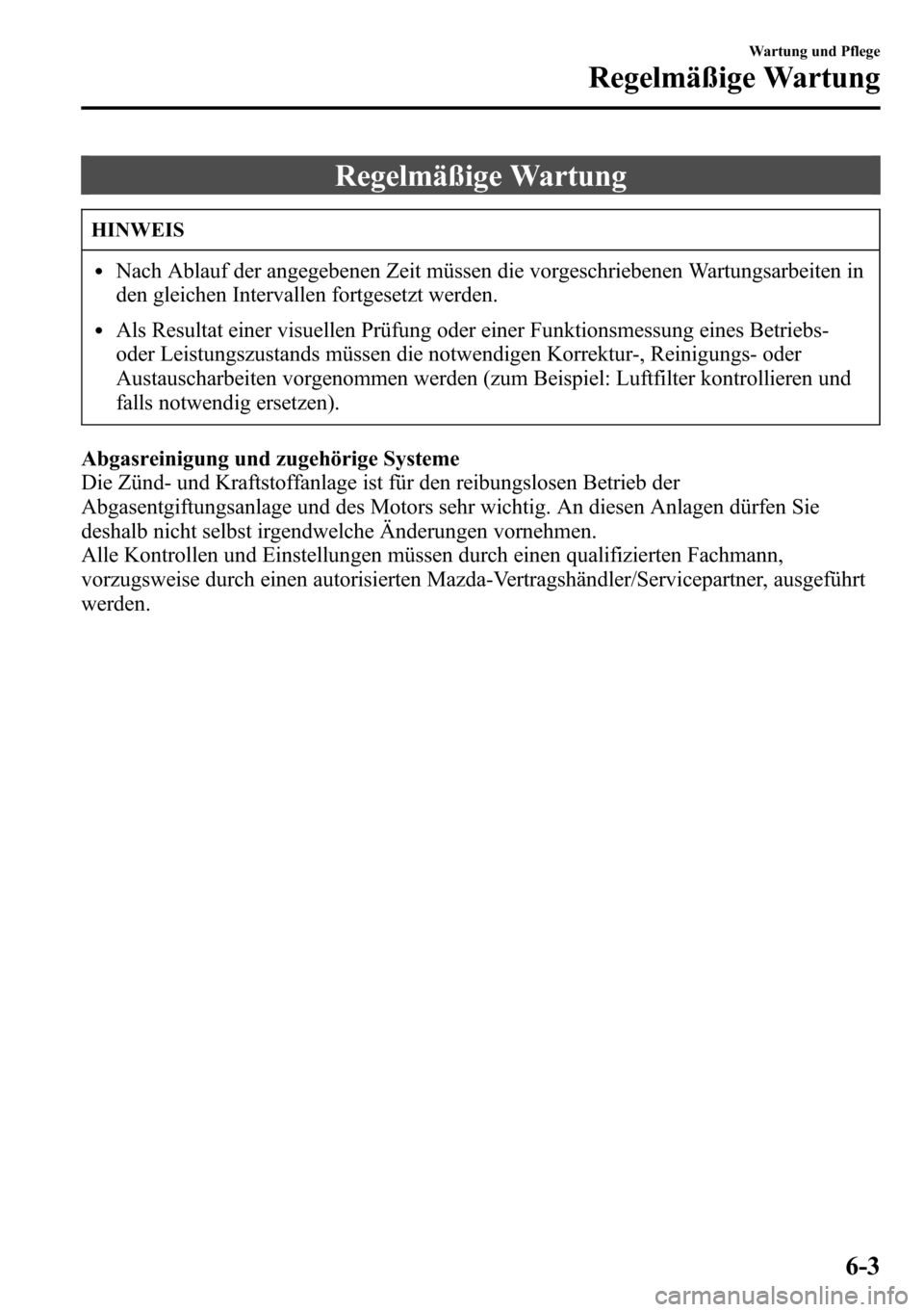MAZDA MODEL CX-5 2013  Betriebsanleitung (in German) Regelmäßige Wartung
HINWEIS
lNach Ablauf der angegebenen Zeit müssen die vorgeschriebenen Wartungsarbeiten in
den gleichen Intervallen fortgesetzt werden.
lAls Resultat einer visuellen Prüfung ode