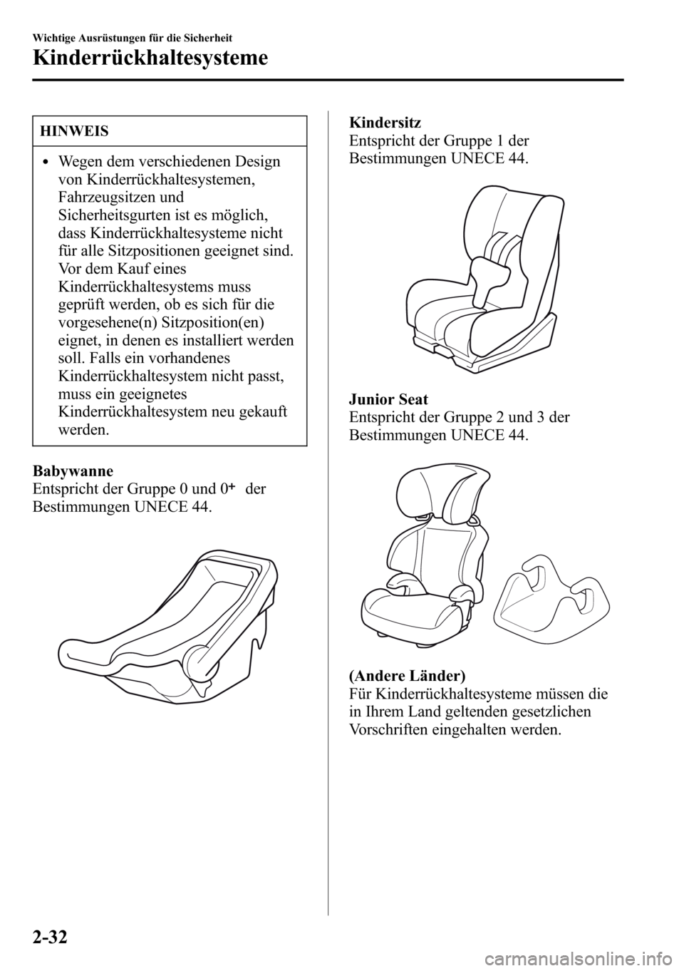 MAZDA MODEL CX-5 2013  Betriebsanleitung (in German) HINWEIS
lWegen dem verschiedenen Design
von Kinderrückhaltesystemen,
Fahrzeugsitzen und
Sicherheitsgurten ist es möglich,
dass Kinderrückhaltesysteme nicht
für alle Sitzpositionen geeignet sind.
V