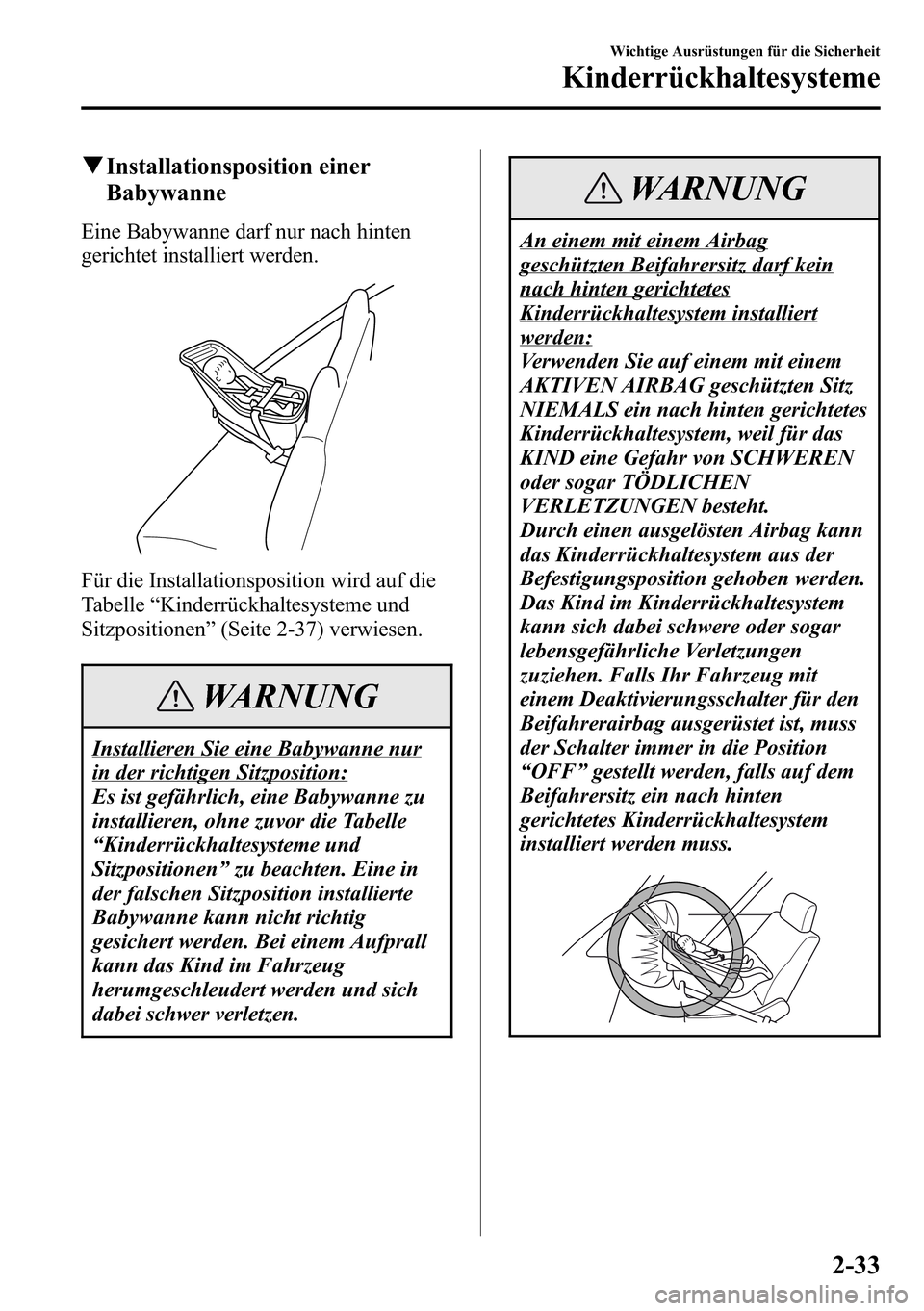 MAZDA MODEL CX-5 2013  Betriebsanleitung (in German) qInstallationsposition einer
Babywanne
Eine Babywanne darf nur nach hinten
gerichtet installiert werden.
Für die Installationsposition wird auf die
Tabelle“Kinderrückhaltesysteme und
Sitzpositione