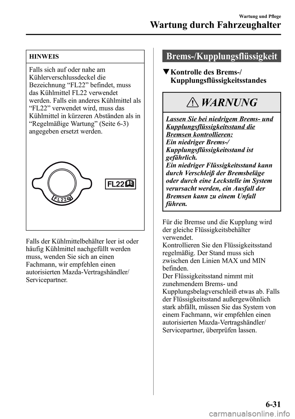 MAZDA MODEL CX-5 2013 Betriebsanleitung (in German) HINWEIS
Falls sich auf oder nahe am
Kühlerverschlussdeckel die
Bezeichnung“FL22”befindet, muss
das Kühlmittel FL22 verwendet
werden. Falls ein anderes Kühlmittel als
“FL22”verwendet wird, m MAZDA MODEL CX-5 2013 Betriebsanleitung (in German) HINWEIS
Falls sich auf oder nahe am
Kühlerverschlussdeckel die
Bezeichnung“FL22”befindet, muss
das Kühlmittel FL22 verwendet
werden. Falls ein anderes Kühlmittel als
“FL22”verwendet wird, m