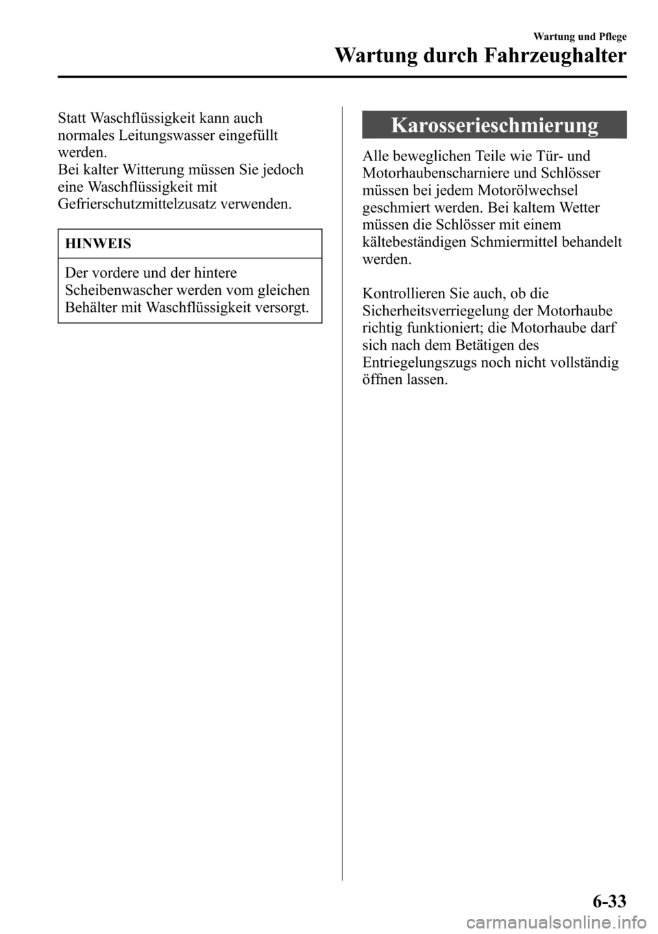 MAZDA MODEL CX-5 2013 Betriebsanleitung (in German) Statt Waschflüssigkeit kann auch
normales Leitungswasser eingefüllt
werden.
Bei kalter Witterung müssen Sie jedoch
eine Waschflüssigkeit mit
Gefrierschutzmittelzusatz verwenden.
HINWEIS
Der vorder MAZDA MODEL CX-5 2013 Betriebsanleitung (in German) Statt Waschflüssigkeit kann auch
normales Leitungswasser eingefüllt
werden.
Bei kalter Witterung müssen Sie jedoch
eine Waschflüssigkeit mit
Gefrierschutzmittelzusatz verwenden.
HINWEIS
Der vorder