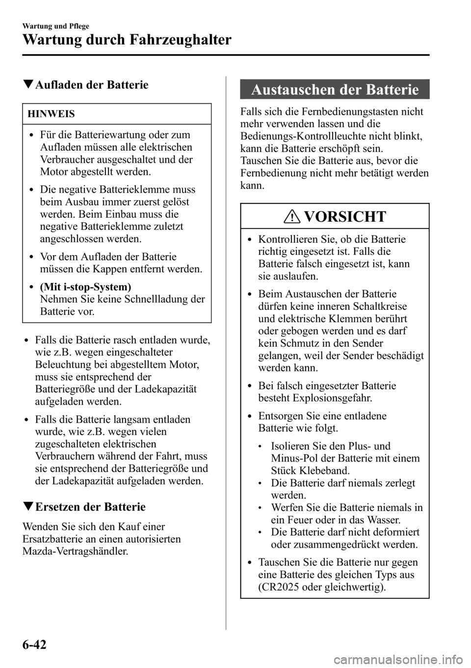 MAZDA MODEL CX-5 2013 Betriebsanleitung (in German) qAufladen der Batterie
HINWEIS
lFür die Batteriewartung oder zum
Aufladen müssen alle elektrischen
Verbraucher ausgeschaltet und der
Motor abgestellt werden.
lDie negative Batterieklemme muss
beim A MAZDA MODEL CX-5 2013 Betriebsanleitung (in German) qAufladen der Batterie
HINWEIS
lFür die Batteriewartung oder zum
Aufladen müssen alle elektrischen
Verbraucher ausgeschaltet und der
Motor abgestellt werden.
lDie negative Batterieklemme muss
beim A