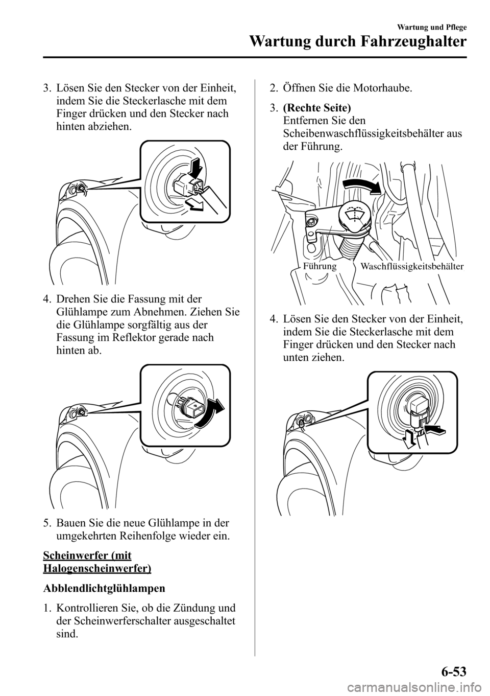 MAZDA MODEL CX-5 2013 Betriebsanleitung (in German) 3. Lösen Sie den Stecker von der Einheit,
indem Sie die Steckerlasche mit dem
Finger drücken und den Stecker nach
hinten abziehen.
4. Drehen Sie die Fassung mit der
Glühlampe zum Abnehmen. Ziehen S MAZDA MODEL CX-5 2013 Betriebsanleitung (in German) 3. Lösen Sie den Stecker von der Einheit,
indem Sie die Steckerlasche mit dem
Finger drücken und den Stecker nach
hinten abziehen.
4. Drehen Sie die Fassung mit der
Glühlampe zum Abnehmen. Ziehen S
