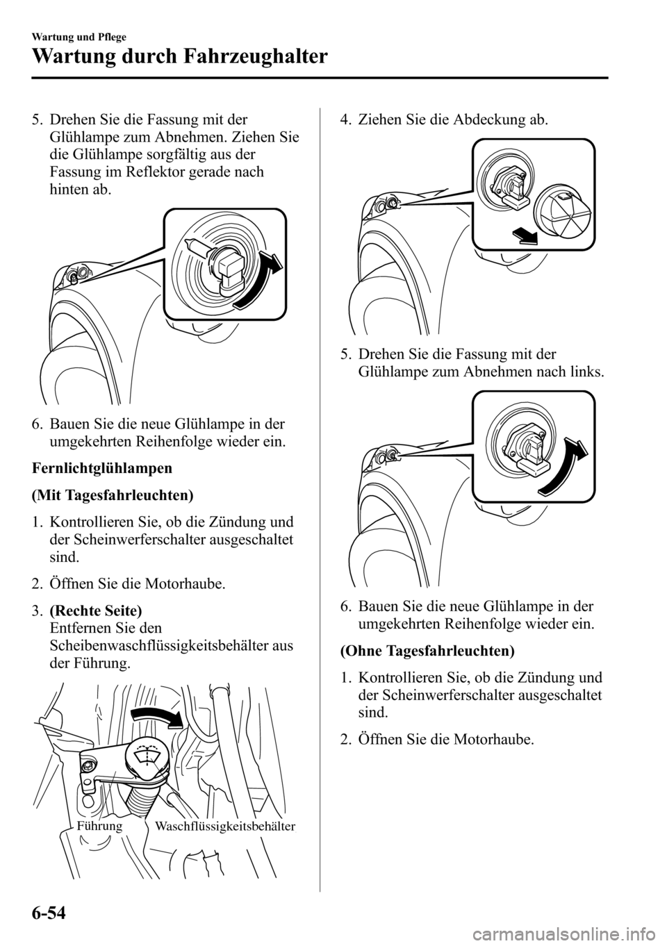MAZDA MODEL CX-5 2013 Betriebsanleitung (in German) 5. Drehen Sie die Fassung mit der
Glühlampe zum Abnehmen. Ziehen Sie
die Glühlampe sorgfältig aus der
Fassung im Reflektor gerade nach
hinten ab.
6. Bauen Sie die neue Glühlampe in der
umgekehrten MAZDA MODEL CX-5 2013 Betriebsanleitung (in German) 5. Drehen Sie die Fassung mit der
Glühlampe zum Abnehmen. Ziehen Sie
die Glühlampe sorgfältig aus der
Fassung im Reflektor gerade nach
hinten ab.
6. Bauen Sie die neue Glühlampe in der
umgekehrten