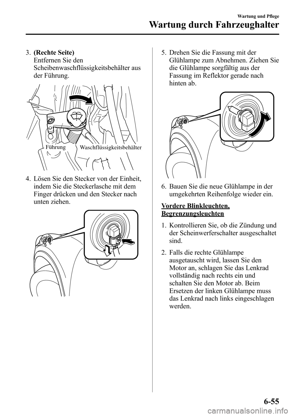 MAZDA MODEL CX-5 2013 Betriebsanleitung (in German) 3.(Rechte Seite)
Entfernen Sie den
Scheibenwaschflüssigkeitsbehälter aus
der Führung.
WaschflüssigkeitsbehälterFührung
4. Lösen Sie den Stecker von der Einheit,
indem Sie die Steckerlasche mit MAZDA MODEL CX-5 2013 Betriebsanleitung (in German) 3.(Rechte Seite)
Entfernen Sie den
Scheibenwaschflüssigkeitsbehälter aus
der Führung.
WaschflüssigkeitsbehälterFührung
4. Lösen Sie den Stecker von der Einheit,
indem Sie die Steckerlasche mit