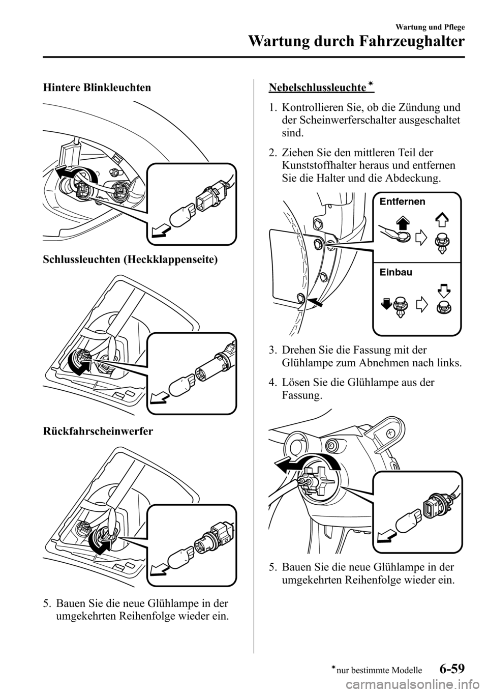 MAZDA MODEL CX-5 2013 Betriebsanleitung (in German) Hintere Blinkleuchten
Schlussleuchten (Heckklappenseite)
Rückfahrscheinwerfer
5. Bauen Sie die neue Glühlampe in der
umgekehrten Reihenfolge wieder ein.
Nebelschlussleuchteí
1. Kontrollieren Sie, o MAZDA MODEL CX-5 2013 Betriebsanleitung (in German) Hintere Blinkleuchten
Schlussleuchten (Heckklappenseite)
Rückfahrscheinwerfer
5. Bauen Sie die neue Glühlampe in der
umgekehrten Reihenfolge wieder ein.
Nebelschlussleuchteí
1. Kontrollieren Sie, o