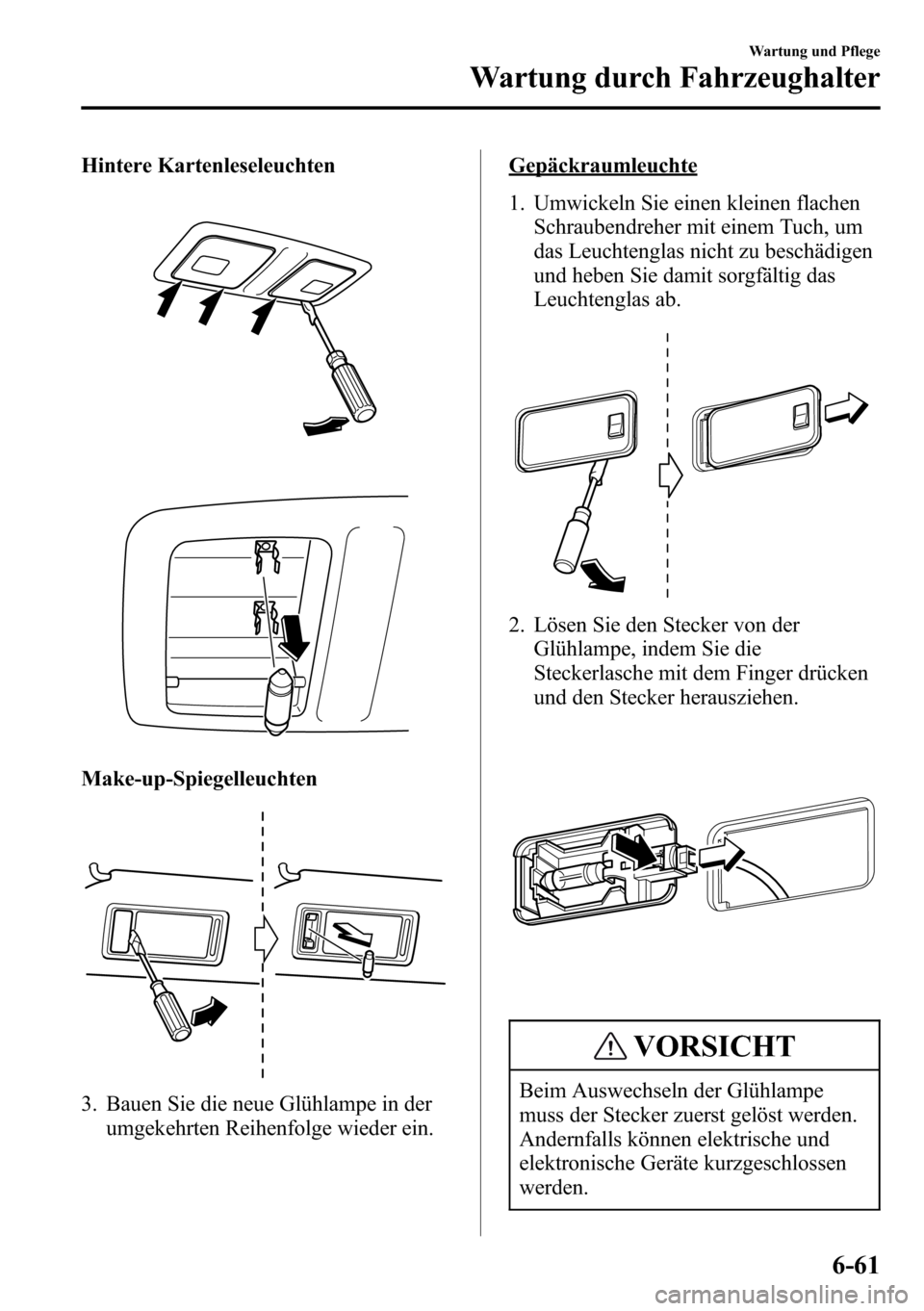 MAZDA MODEL CX-5 2013 Betriebsanleitung (in German) Hintere Kartenleseleuchten
Make-up-Spiegelleuchten
3. Bauen Sie die neue Glühlampe in der
umgekehrten Reihenfolge wieder ein.
Gepäckraumleuchte
1. Umwickeln Sie einen kleinen flachen
Schraubendreher MAZDA MODEL CX-5 2013 Betriebsanleitung (in German) Hintere Kartenleseleuchten
Make-up-Spiegelleuchten
3. Bauen Sie die neue Glühlampe in der
umgekehrten Reihenfolge wieder ein.
Gepäckraumleuchte
1. Umwickeln Sie einen kleinen flachen
Schraubendreher