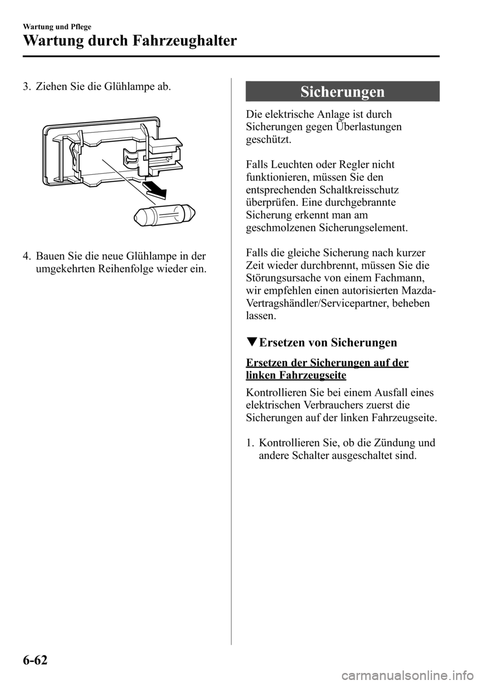 MAZDA MODEL CX-5 2013 Betriebsanleitung (in German) 3. Ziehen Sie die Glühlampe ab.
4. Bauen Sie die neue Glühlampe in der
umgekehrten Reihenfolge wieder ein.
Sicherungen
Die elektrische Anlage ist durch
Sicherungen gegen Überlastungen
geschützt.
F MAZDA MODEL CX-5 2013 Betriebsanleitung (in German) 3. Ziehen Sie die Glühlampe ab.
4. Bauen Sie die neue Glühlampe in der
umgekehrten Reihenfolge wieder ein.
Sicherungen
Die elektrische Anlage ist durch
Sicherungen gegen Überlastungen
geschützt.
F