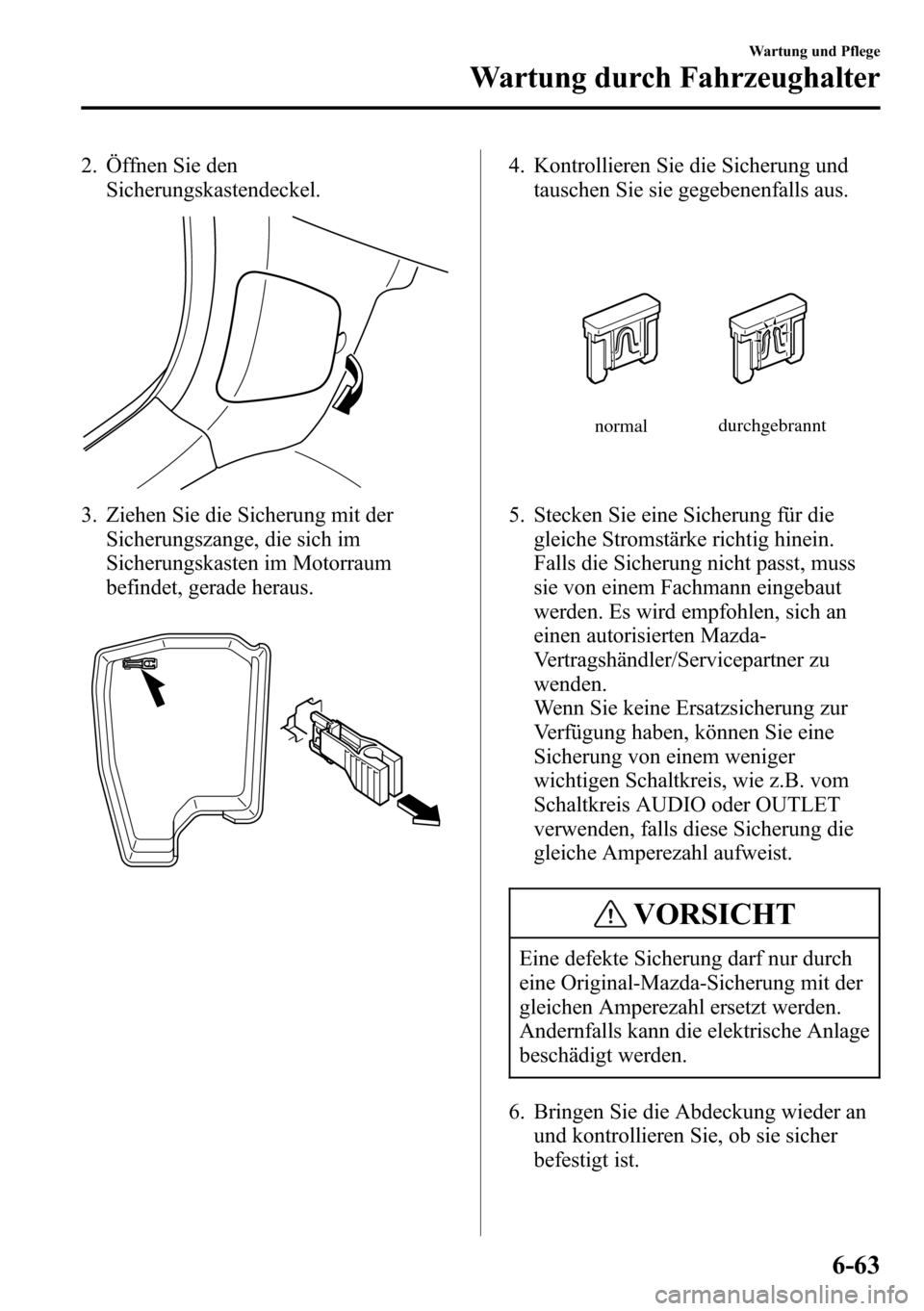 MAZDA MODEL CX-5 2013 Betriebsanleitung (in German) 2. Öffnen Sie den
Sicherungskastendeckel.
3. Ziehen Sie die Sicherung mit der
Sicherungszange, die sich im
Sicherungskasten im Motorraum
befindet, gerade heraus.
4. Kontrollieren Sie die Sicherung un MAZDA MODEL CX-5 2013 Betriebsanleitung (in German) 2. Öffnen Sie den
Sicherungskastendeckel.
3. Ziehen Sie die Sicherung mit der
Sicherungszange, die sich im
Sicherungskasten im Motorraum
befindet, gerade heraus.
4. Kontrollieren Sie die Sicherung un