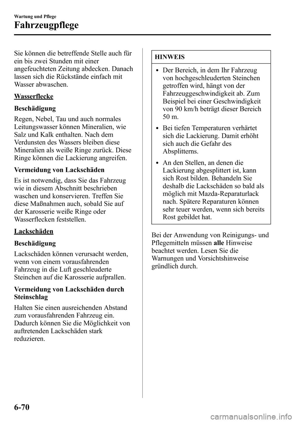 MAZDA MODEL CX-5 2013 Betriebsanleitung (in German) Sie können die betreffende Stelle auch für
ein bis zwei Stunden mit einer
angefeuchteten Zeitung abdecken. Danach
lassen sich die Rückstände einfach mit
Wasser abwaschen.
Wasserflecke
Beschädigun MAZDA MODEL CX-5 2013 Betriebsanleitung (in German) Sie können die betreffende Stelle auch für
ein bis zwei Stunden mit einer
angefeuchteten Zeitung abdecken. Danach
lassen sich die Rückstände einfach mit
Wasser abwaschen.
Wasserflecke
Beschädigun
