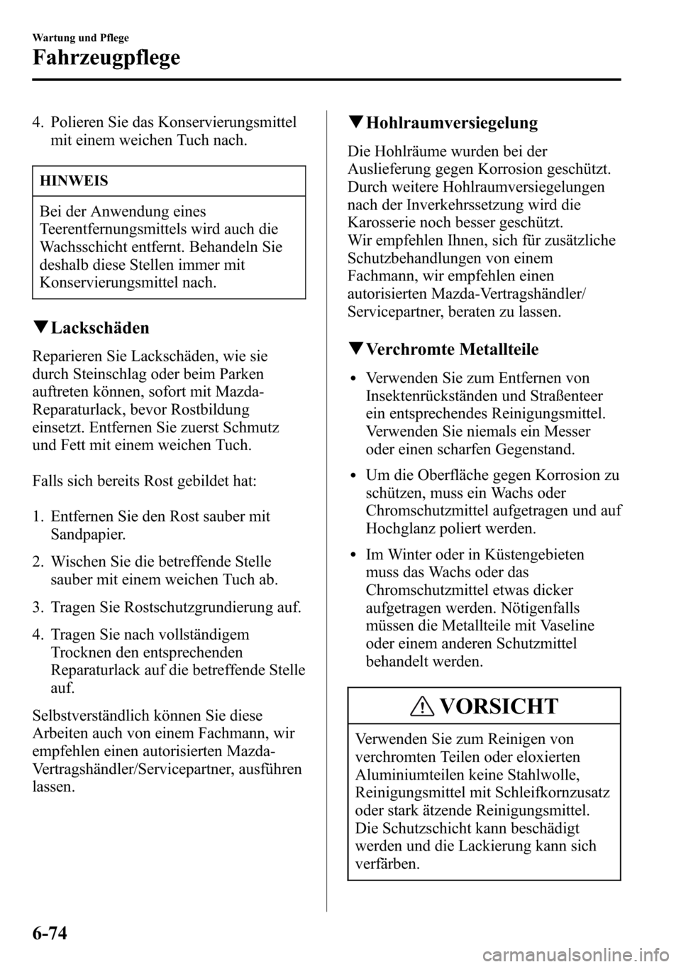 MAZDA MODEL CX-5 2013 Betriebsanleitung (in German) 4. Polieren Sie das Konservierungsmittel
mit einem weichen Tuch nach.
HINWEIS
Bei der Anwendung eines
Teerentfernungsmittels wird auch die
Wachsschicht entfernt. Behandeln Sie
deshalb diese Stellen im MAZDA MODEL CX-5 2013 Betriebsanleitung (in German) 4. Polieren Sie das Konservierungsmittel
mit einem weichen Tuch nach.
HINWEIS
Bei der Anwendung eines
Teerentfernungsmittels wird auch die
Wachsschicht entfernt. Behandeln Sie
deshalb diese Stellen im