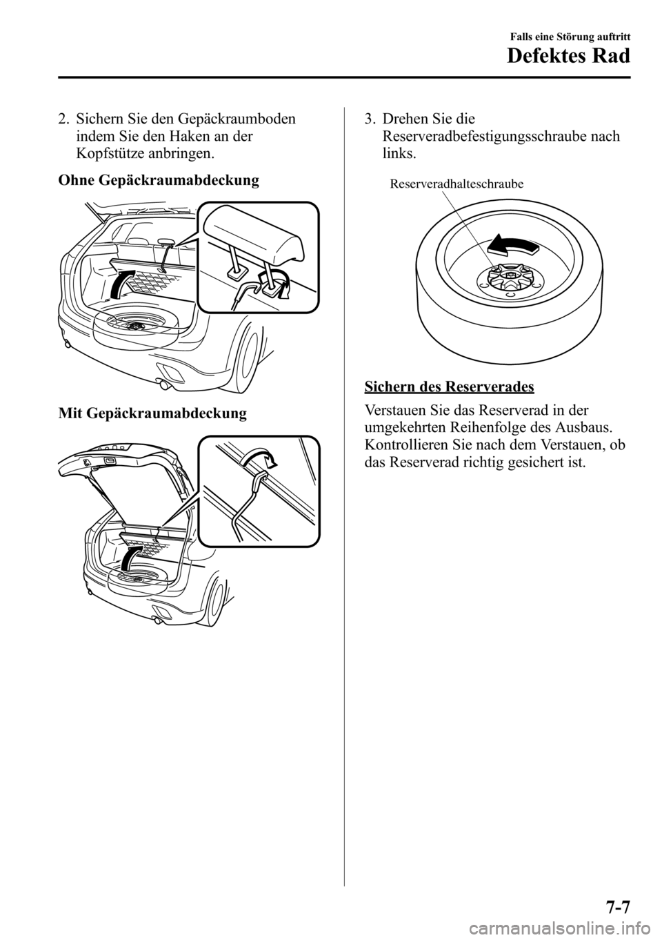 MAZDA MODEL CX-5 2013 Betriebsanleitung (in German) 2. Sichern Sie den Gepäckraumboden
indem Sie den Haken an der
Kopfstütze anbringen.
Ohne Gepäckraumabdeckung
Mit Gepäckraumabdeckung
3. Drehen Sie die
Reserveradbefestigungsschraube nach
links.
Re MAZDA MODEL CX-5 2013 Betriebsanleitung (in German) 2. Sichern Sie den Gepäckraumboden
indem Sie den Haken an der
Kopfstütze anbringen.
Ohne Gepäckraumabdeckung
Mit Gepäckraumabdeckung
3. Drehen Sie die
Reserveradbefestigungsschraube nach
links.
Re